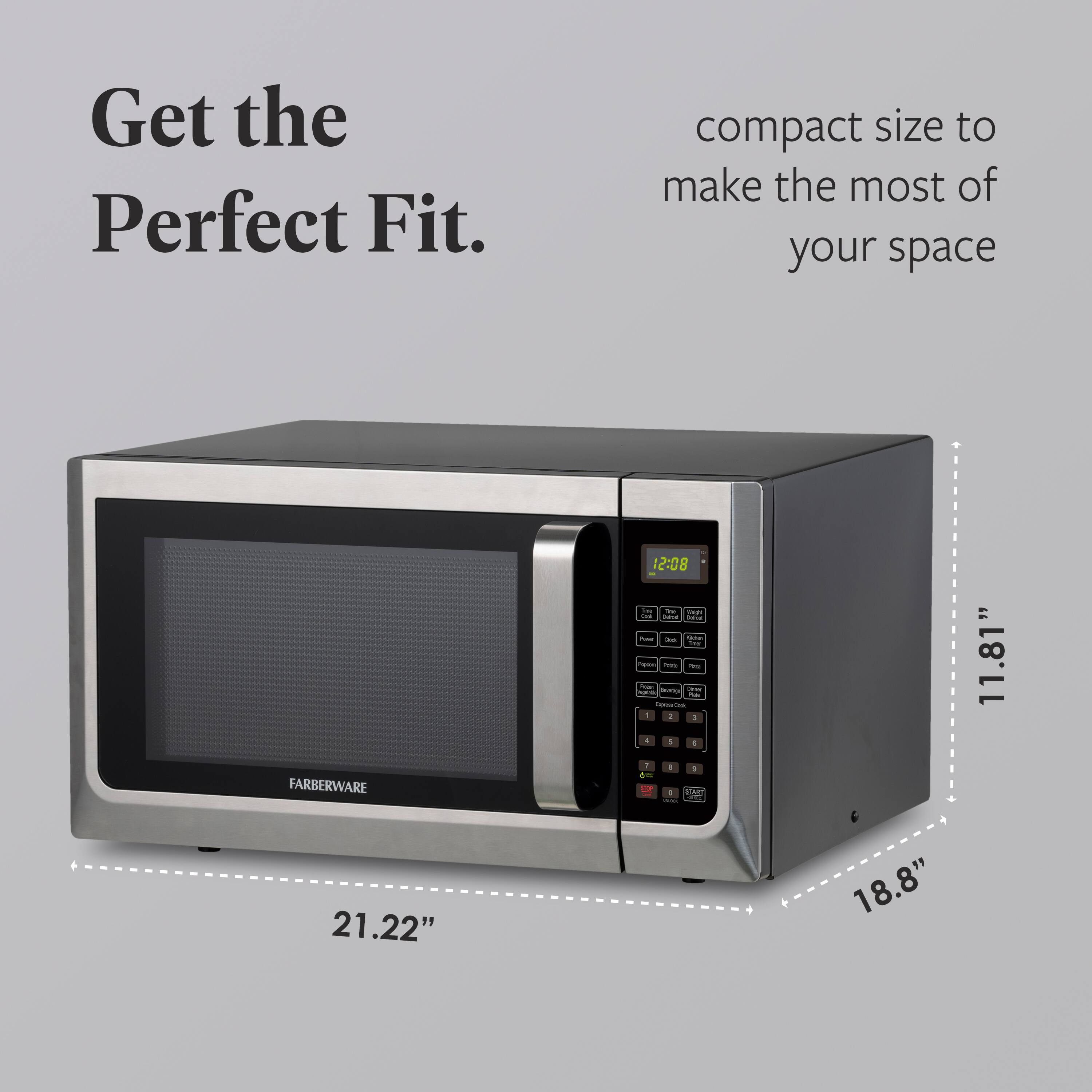 Get the Perfect Fit.  
compact size to make the most of your space  
11.81" x 21.22" x 18.8"  
FARBERWARE