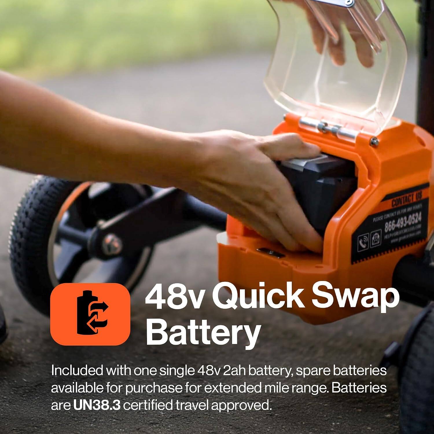 CONTACT US  
RAIN  
866-493-0524  

48v Quick Swap Battery  
Included with one single 48v 2ah battery, spare batteries available for purchase for extended mile range. Batteries are UN38.3 certified travel approved.