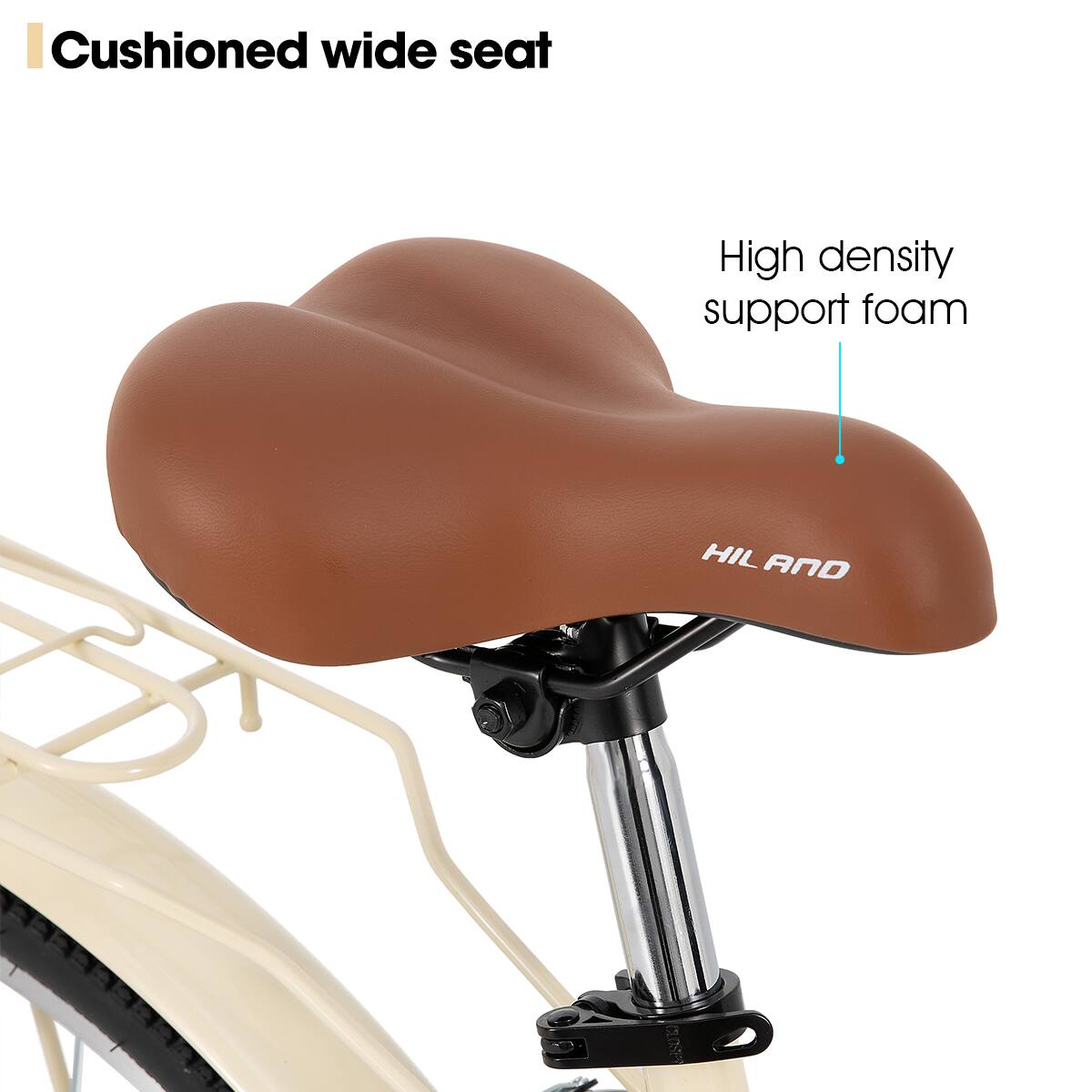 Cushioned wide seat  
High density support foam  
HIL AND