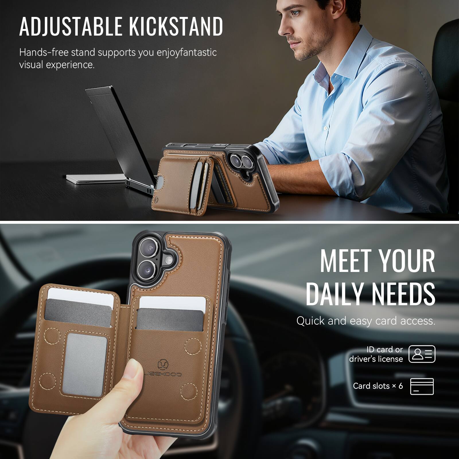 ADJUSTABLE KICKSTAND  
Hands-free stand supports you enjoy fantastic visual experience.

MEET YOUR DAILY NEEDS  
Quick and easy card access.  
ID card or driver's license  
Card slots x 6