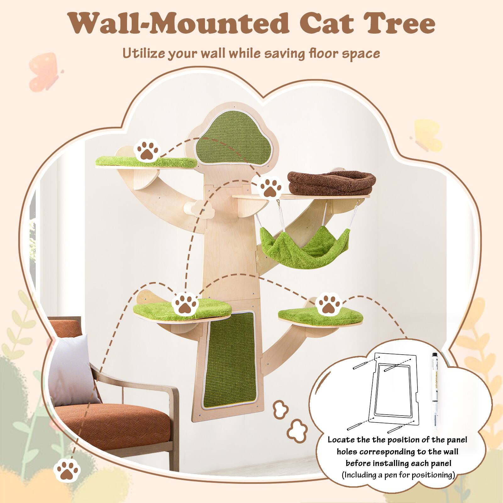Wall-Mounted Cat Tree  
Utilize your wall while saving floor space  

Locate the position of the panel holes corresponding to the wall before installing each panel (including a pen for positioning)