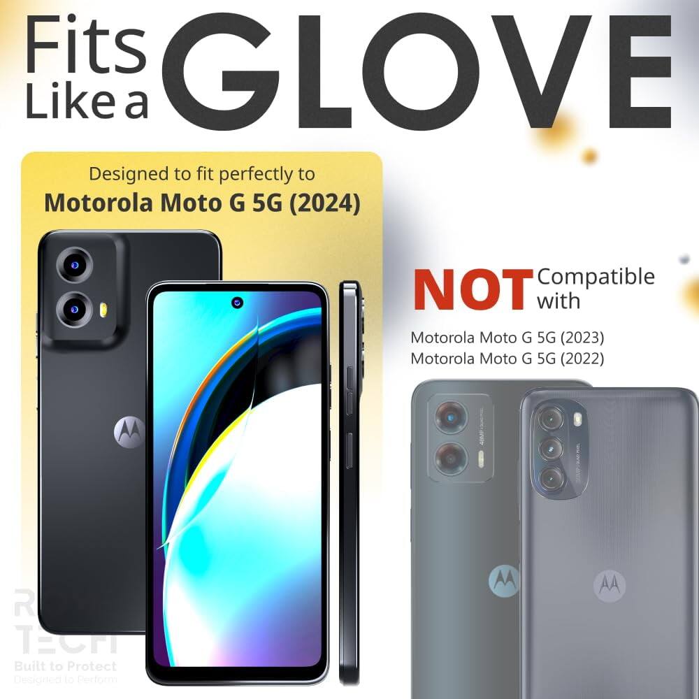 Fits GLOVE Like a  
Designed to fit perfectly to Motorola Moto G 5G (2024)  
NOT Compatible with Motorola Moto G 5G (2023) Motorola Moto G 5G (2022)  
AA R TECH Built to Protect Designed to Perform