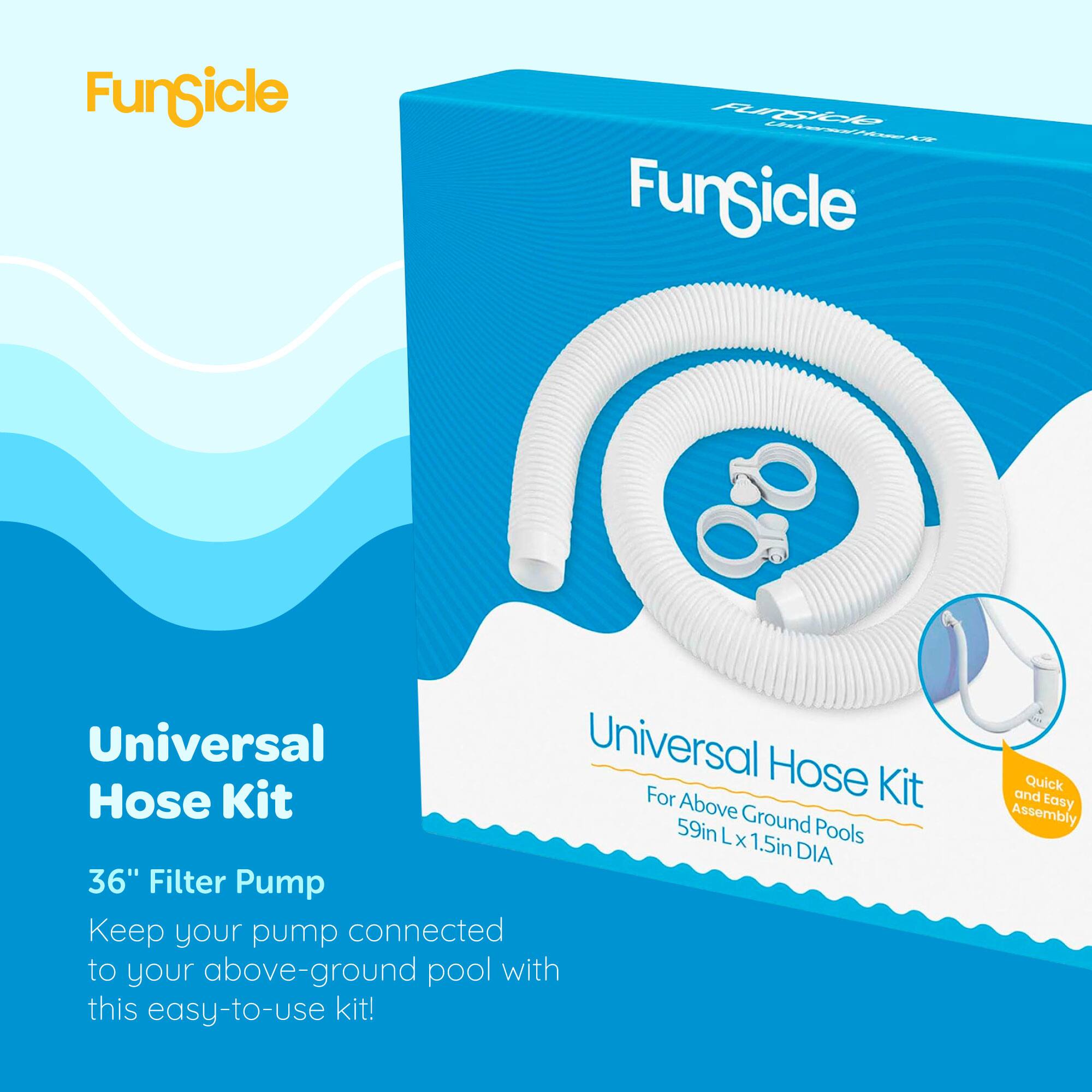 FunSicle Universal Hose Kit  
For Above Ground Pools  
59in L x 1.5in DIA  

36" Filter Pump  
Keep your pump connected to your above-ground pool with this easy-to-use kit!  
Quick and Easy Assembly