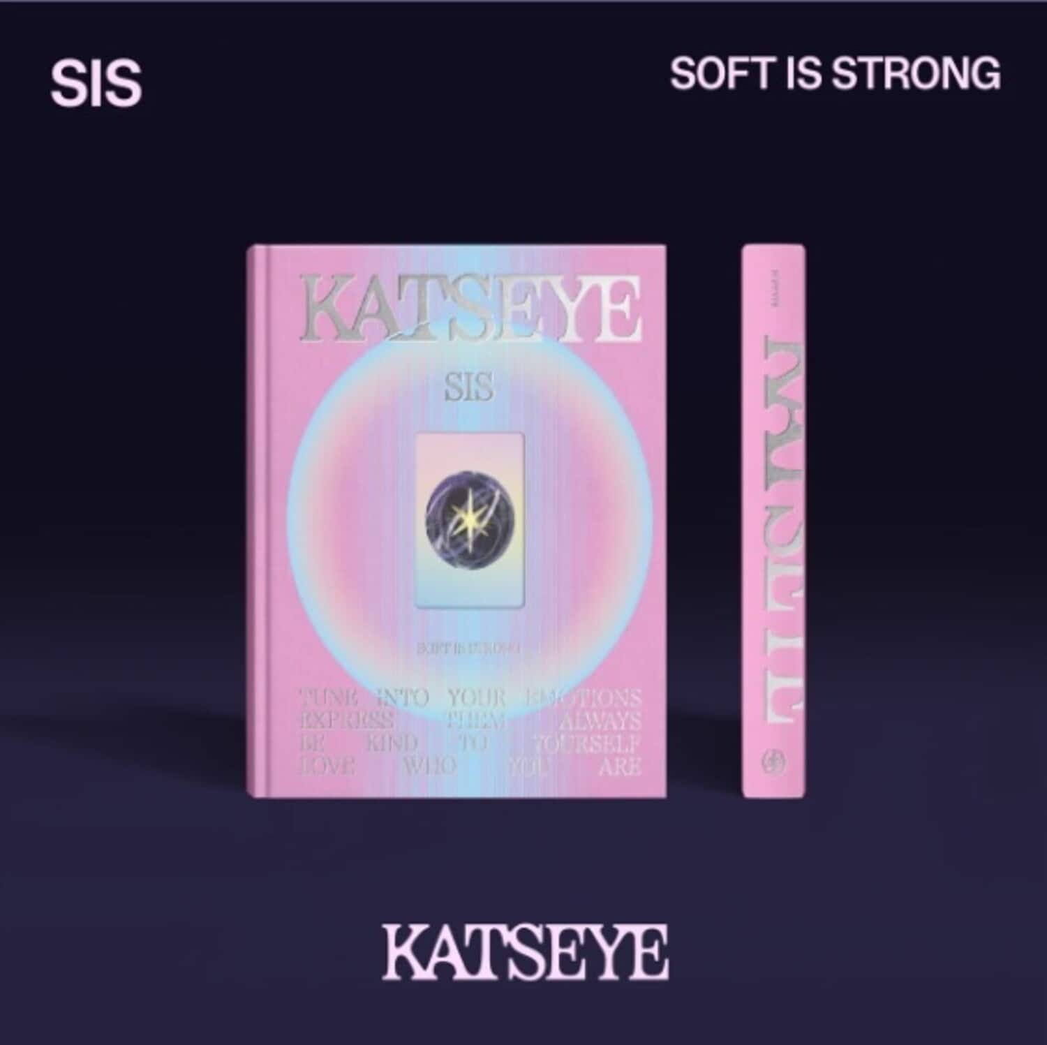 SIS  
SOFT IS STRONG  

KATSEYE  
SIS  

TUNE INTO YOUR EMOTIONS  
EXPRESS THEM  
BE KIND TO YOURSELF  
LOVE WHO YOU ARE  

KATSEYE