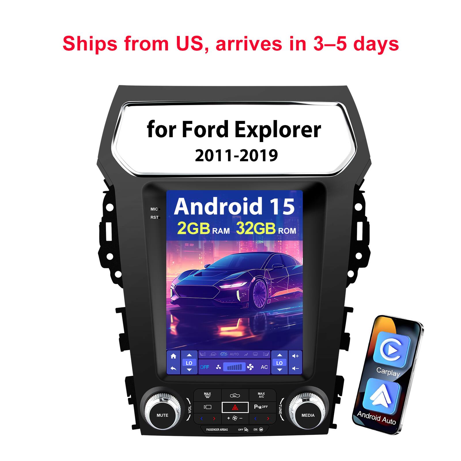 Ships from US, arrives in 3-5 days  
for Ford Explorer 2011-2019  
MIC Android 15 RST 2GB RAM 32GB ROM  
LO  
WE OFF  
AUTO  
AC  
LO  

Carplay  
MUTE  
VOL  
: + PASSENGERARBAG  
GPY  
MAX A/C PWOFF  
TUNE  
MEDIA  
Android Auto