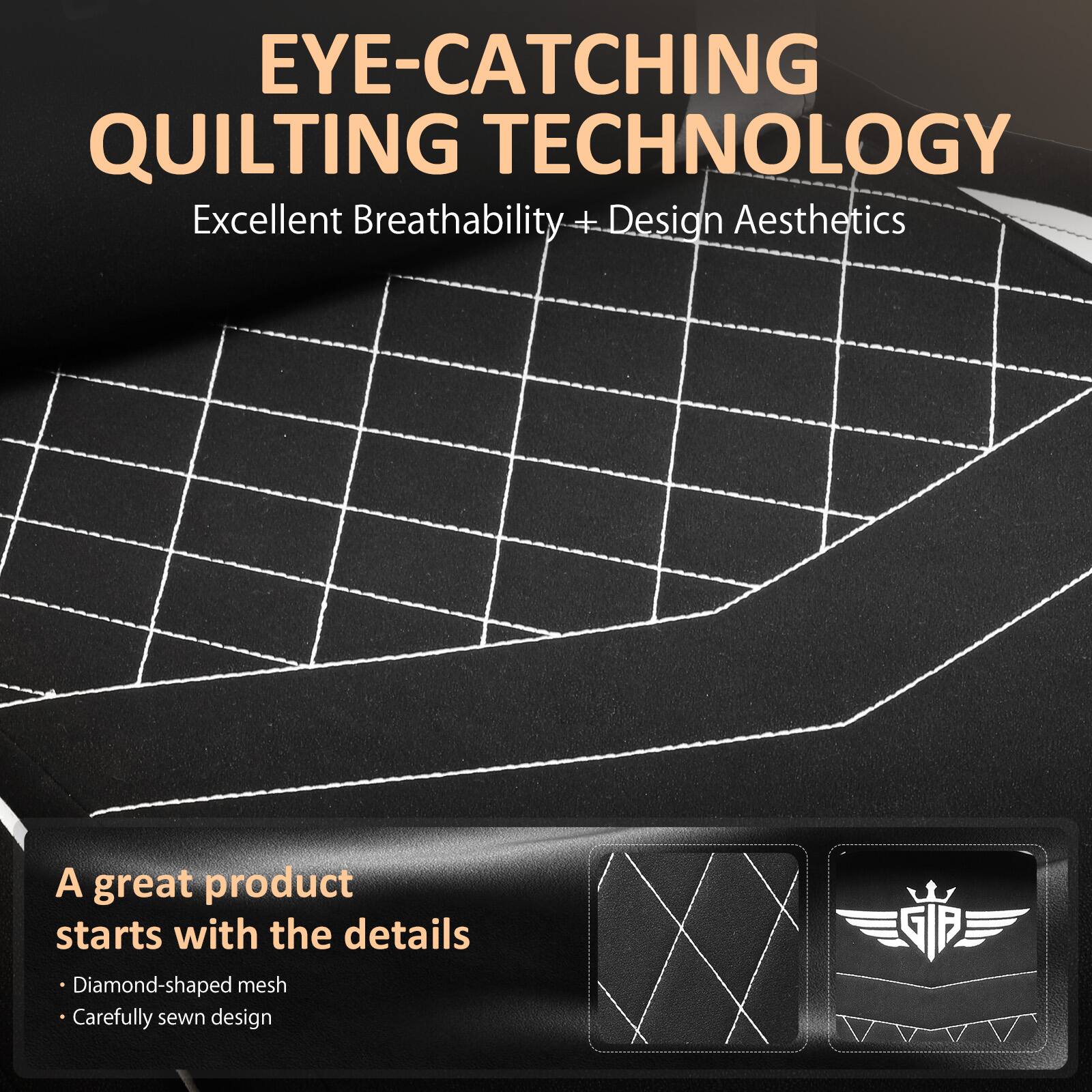 EYE-CATCHING QUILTING TECHNOLOGY  
Excellent Breathability + Design Aesthetics  

A great product starts with the details  
- Diamond-shaped mesh  
- Carefully sewn design  

GIP