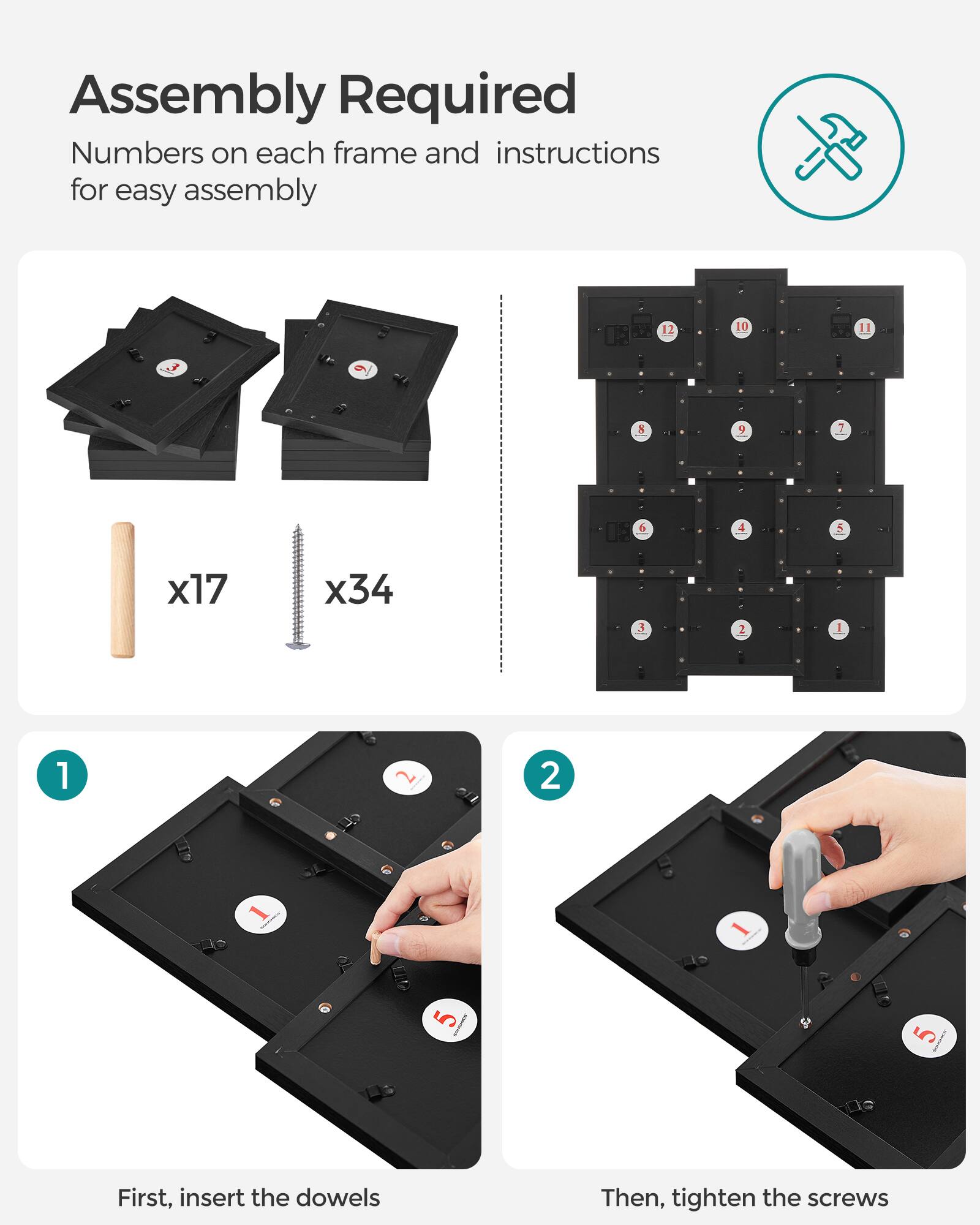 Assembly Required  
Numbers on each frame and instructions for easy assembly

12  
10  
8  
9  
7  
6  
4  
5  
x17  
x34  
3  
2  
1  

1. First, insert the dowels  
2. Then, tighten the screws