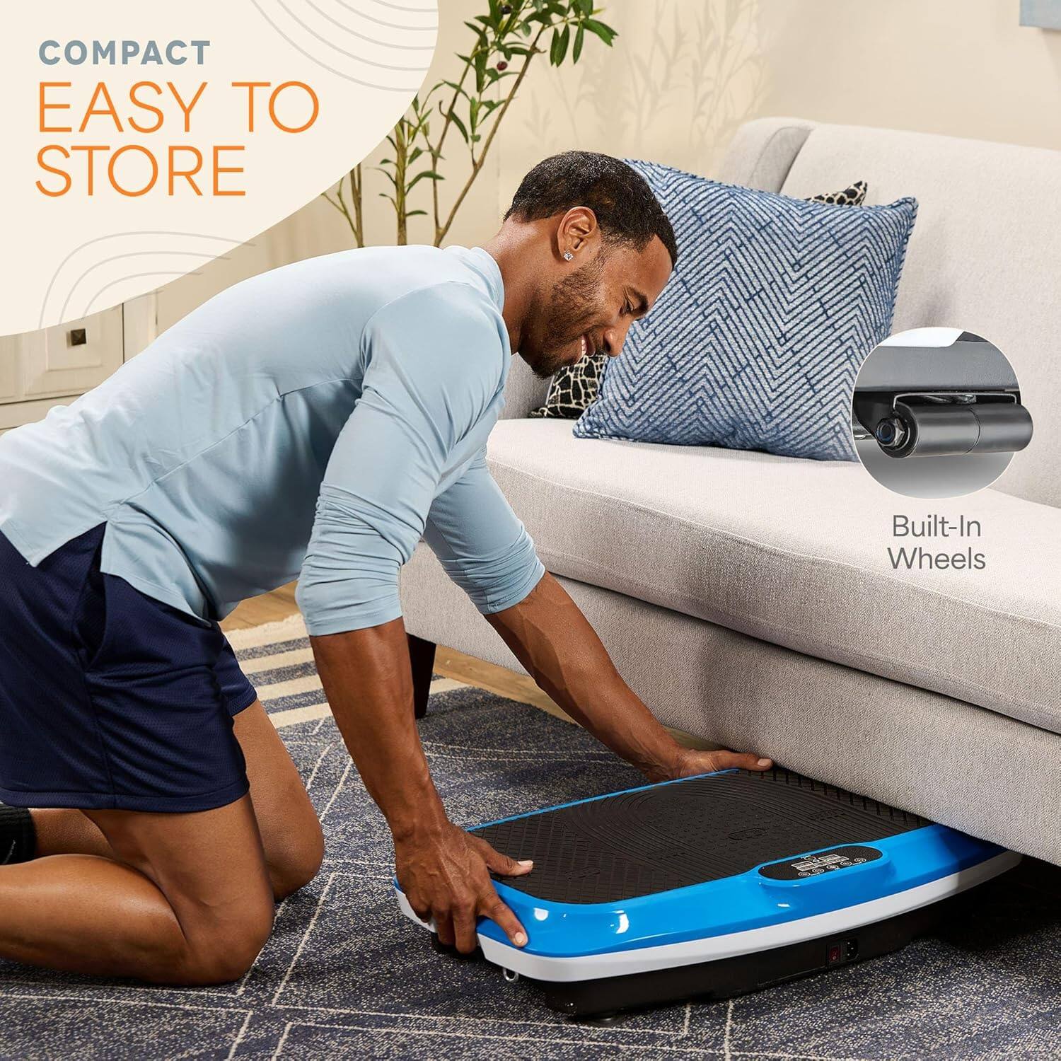 COMPACT  
EASY TO STORE  

Built-In Wheels