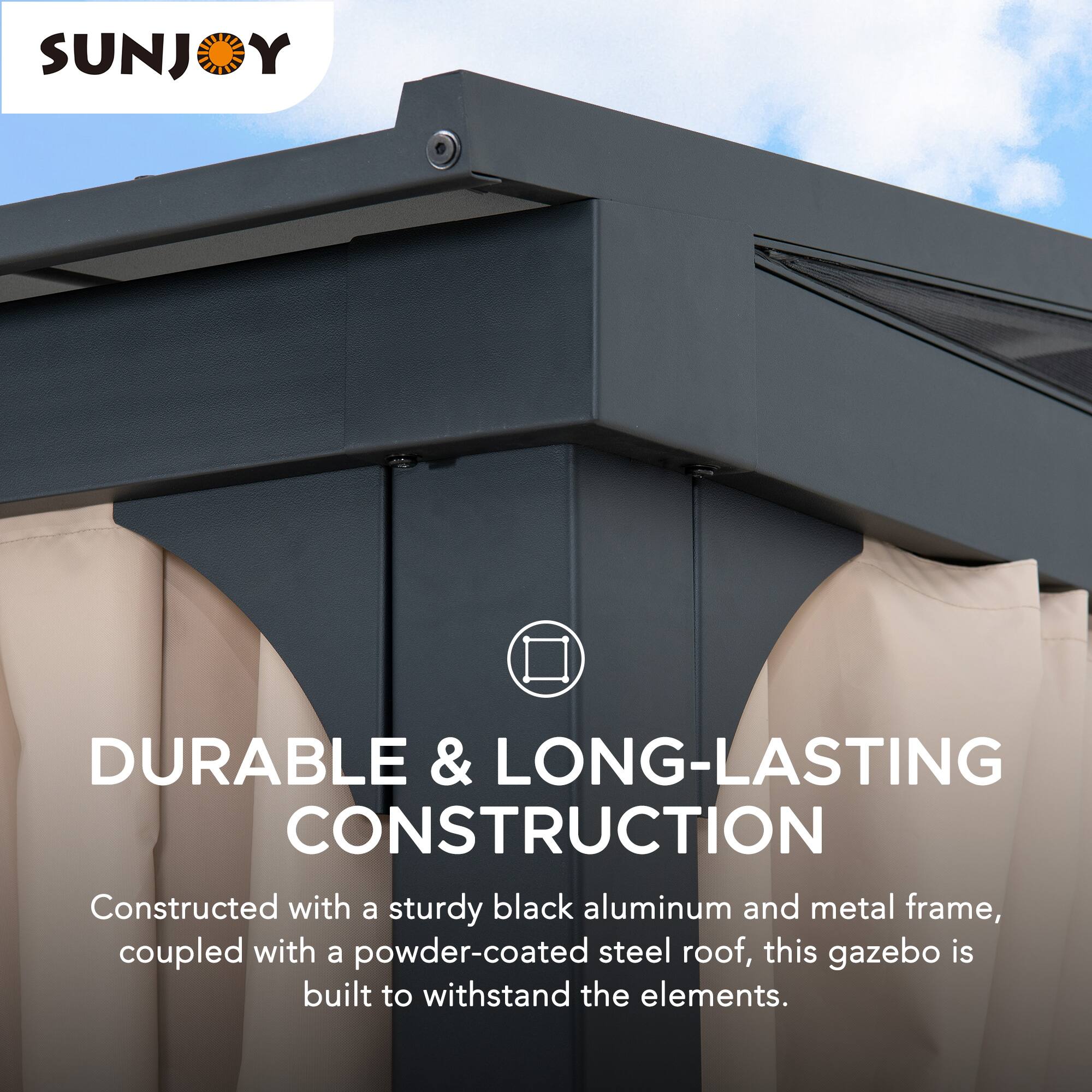 SUNJOY

DURABLE & LONG-LASTING CONSTRUCTION

Constructed with a sturdy black aluminum and metal frame, coupled with a powder-coated steel roof, this gazebo is built to withstand the elements.