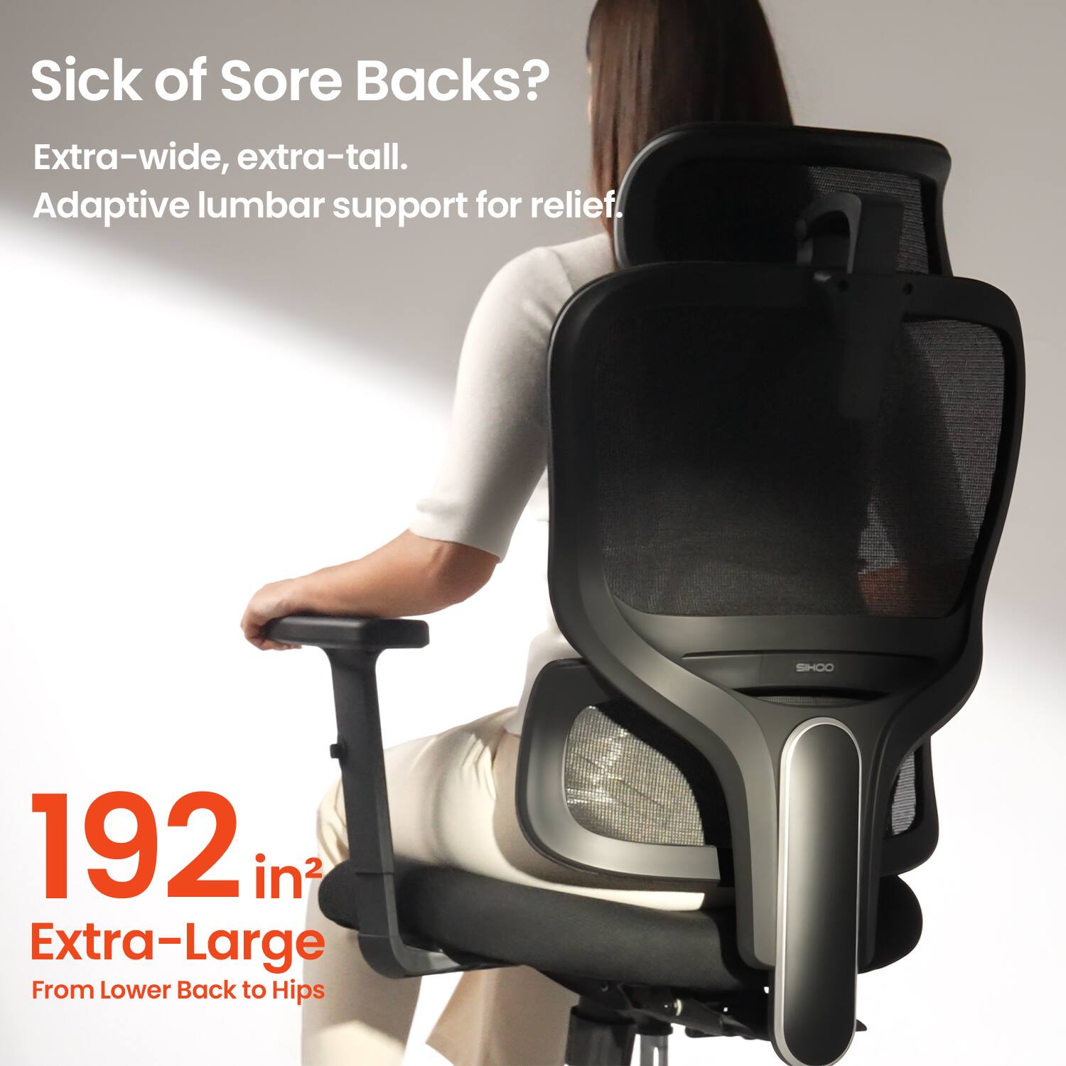 Sick of Sore Backs? Extra-wide, extra-tall. Adaptive lumbar support for relief. SHOO 192 in2 Extra-Large From Lower Back to Hips