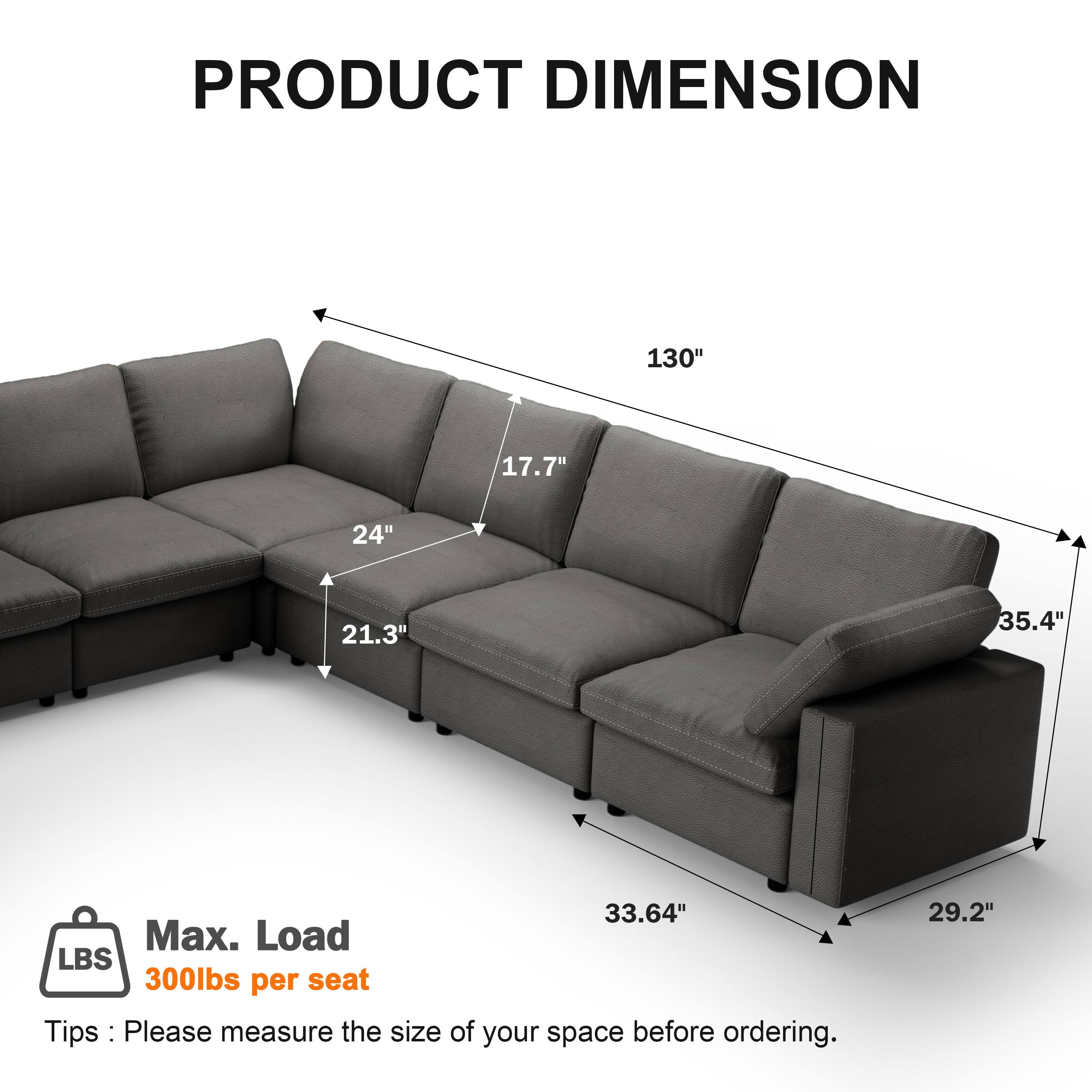 PRODUCT DIMENSION  
130" x 17.7" x 24" x 21.3" x 35.4" x 33.64" x 29.2"  
Max. Load: 300lbs per seat  

Tips: Please measure the size of your space before ordering.