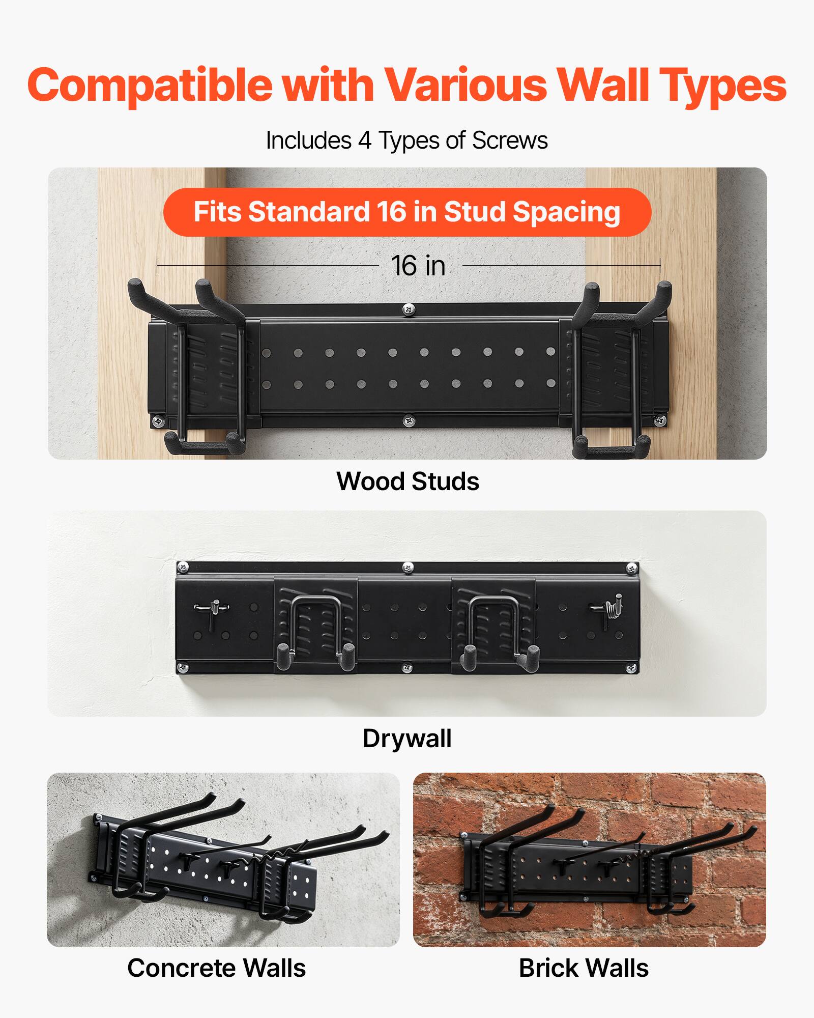 Compatible with Various Wall Types  
Includes 4 Types of Screws  
Fits Standard 16 in Stud Spacing  
16 in  
Wood Studs  
Drywall  
Concrete Walls  
Brick Walls