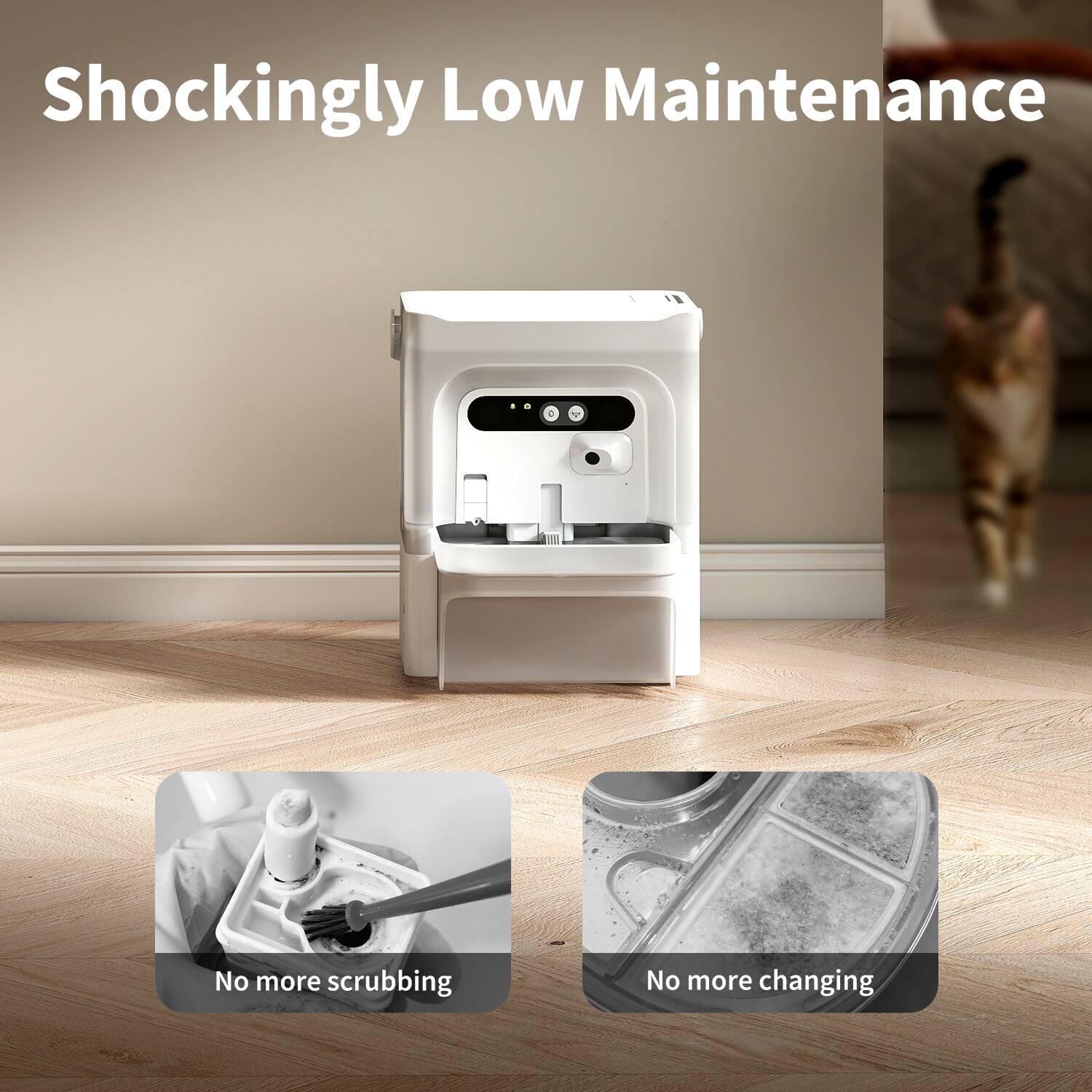 Shockingly Low Maintenance

No more scrubbing

No more changing