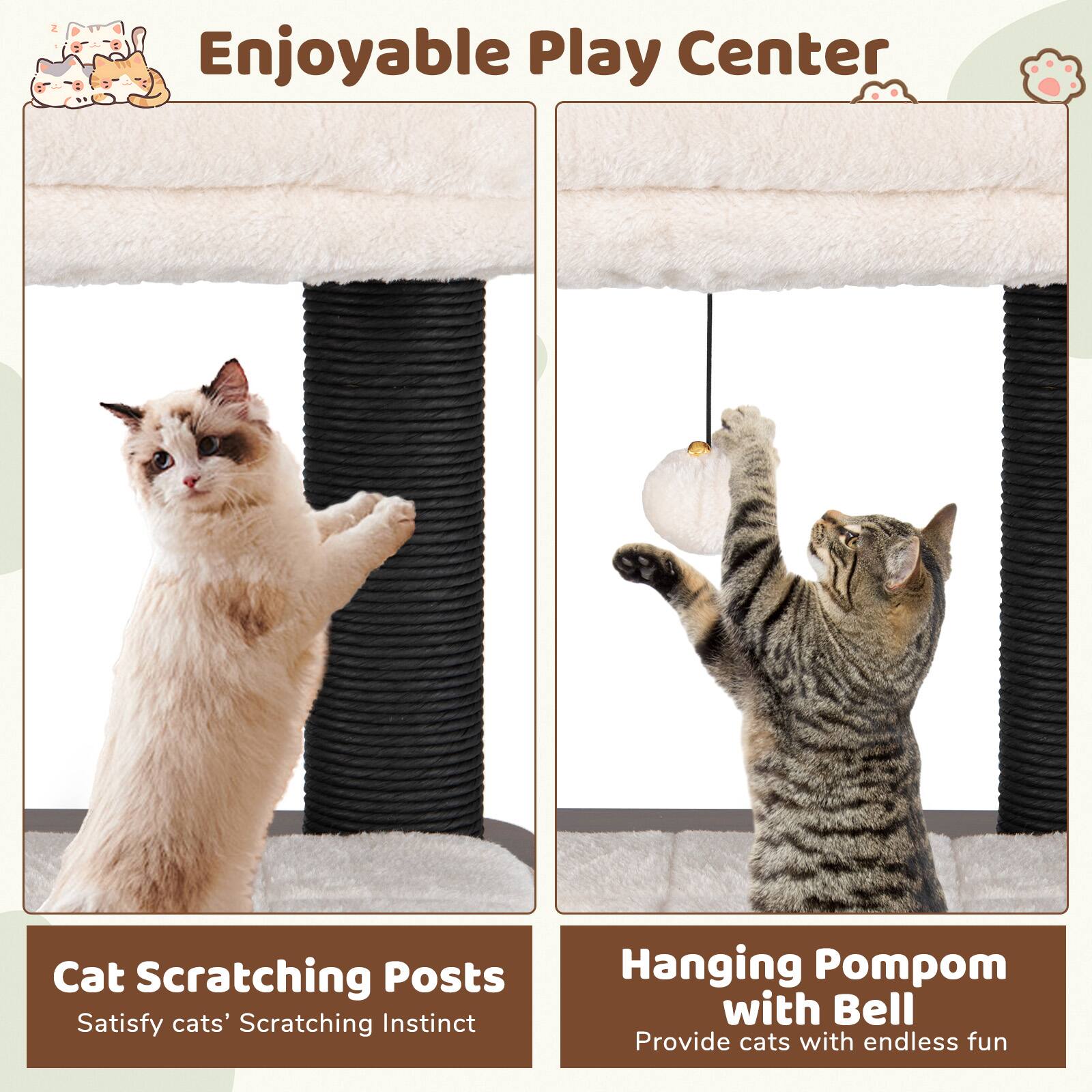 Enjoyable Play Center

Cat Scratching Posts
Satisfy cats' Scratching Instinct

Hanging Pompom with Bell
Provide cats with endless fun
