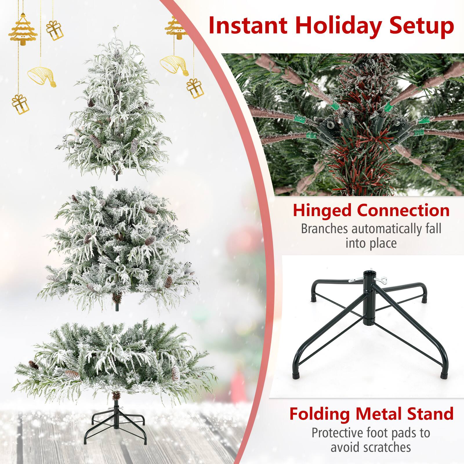 Instant Holiday Setup

Hinged Connection  
Branches automatically fall into place

Folding Metal Stand  
Protective foot pads to avoid scratches