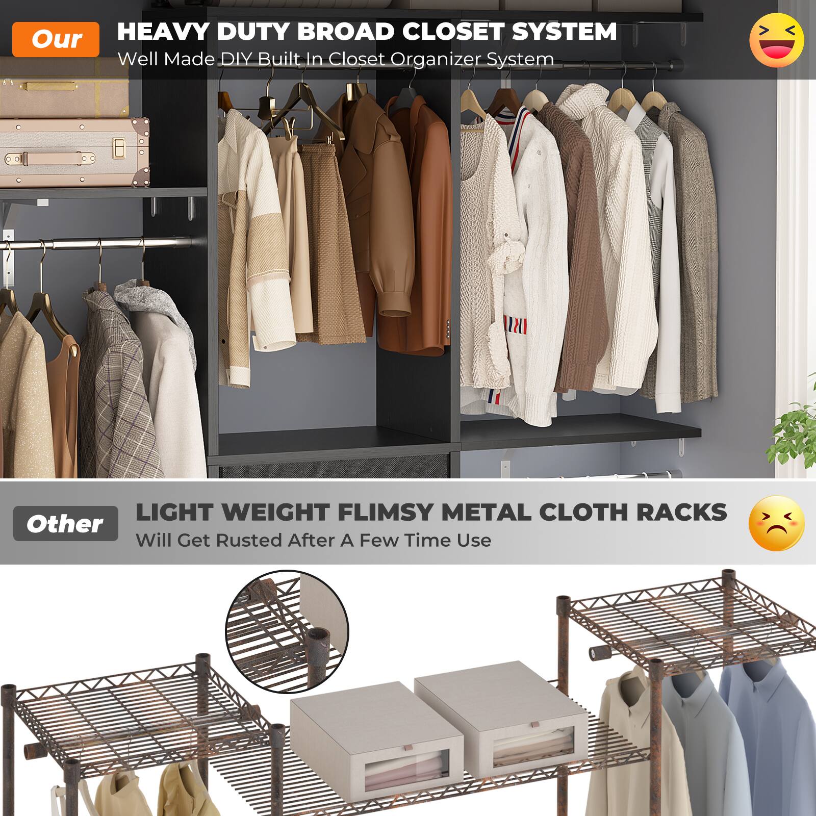 Our HEAVY DUTY BROAD CLOSET SYSTEM  
Well Made DIY Built In Closet Organizer System  

Other LIGHT WEIGHT FLIMSY METAL CLOTH RACKS  
Will Get Rusted After A Few Time Use