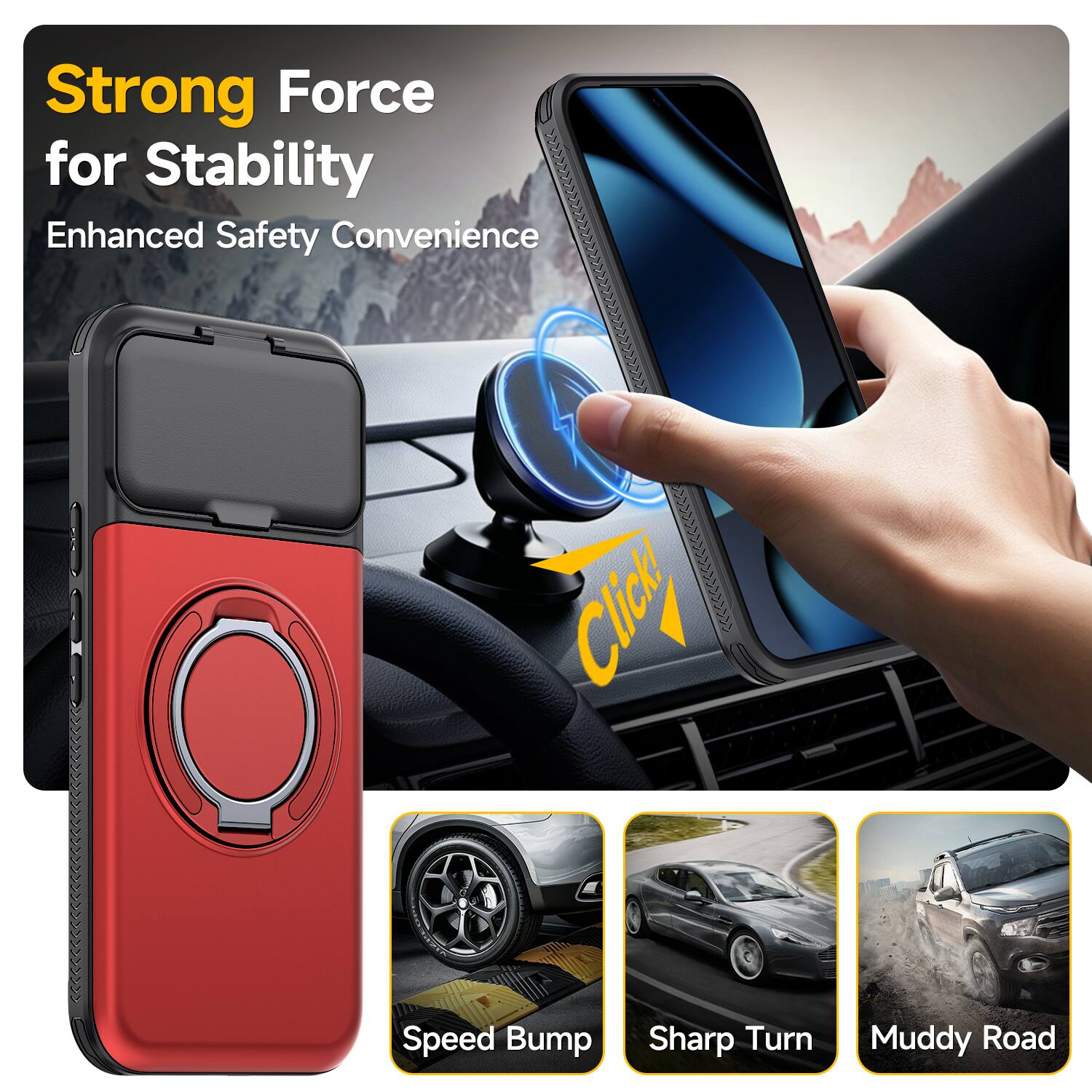 Strong Force for Stability  
Enhanced Safety Convenience  
Click  
Speed Bump  
Sharp Turn  
Muddy Road