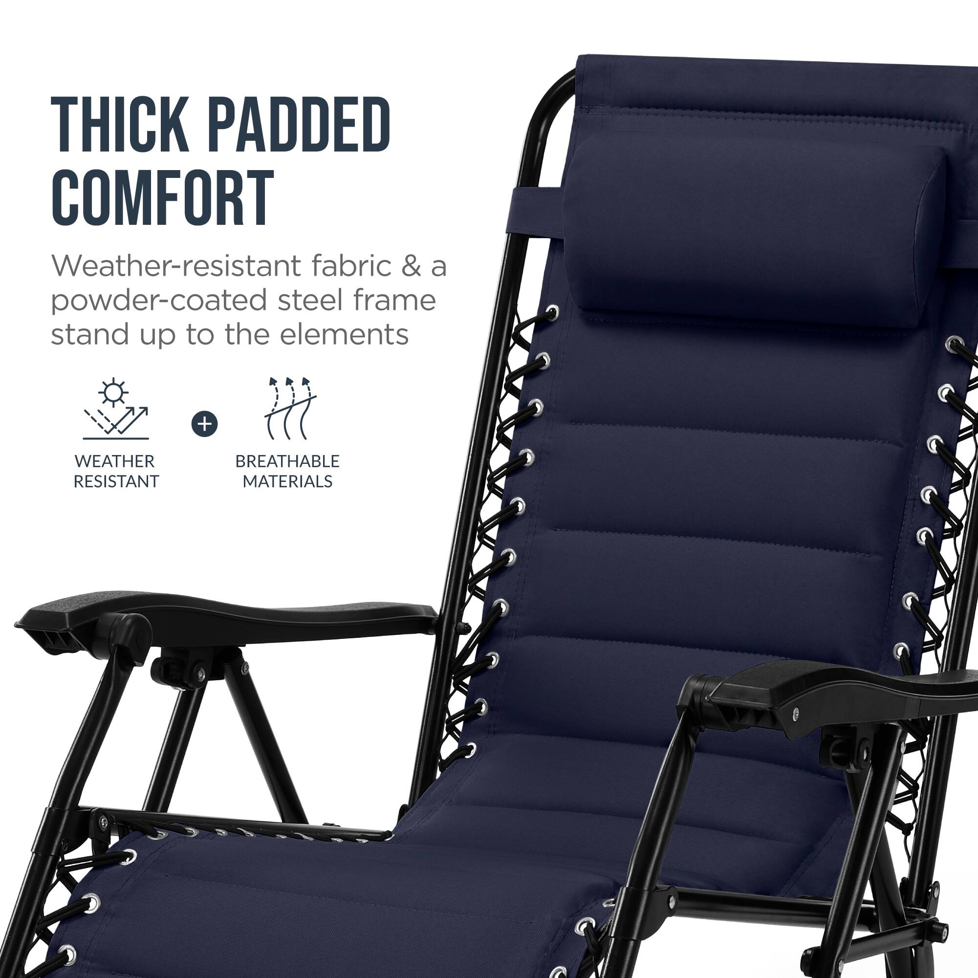 THICK PADDED COMFORT  
Weather-resistant fabric & a powder-coated steel frame stand up to the elements  
+ WEATHER RESISTANT  
BREATHABLE MATERIALS