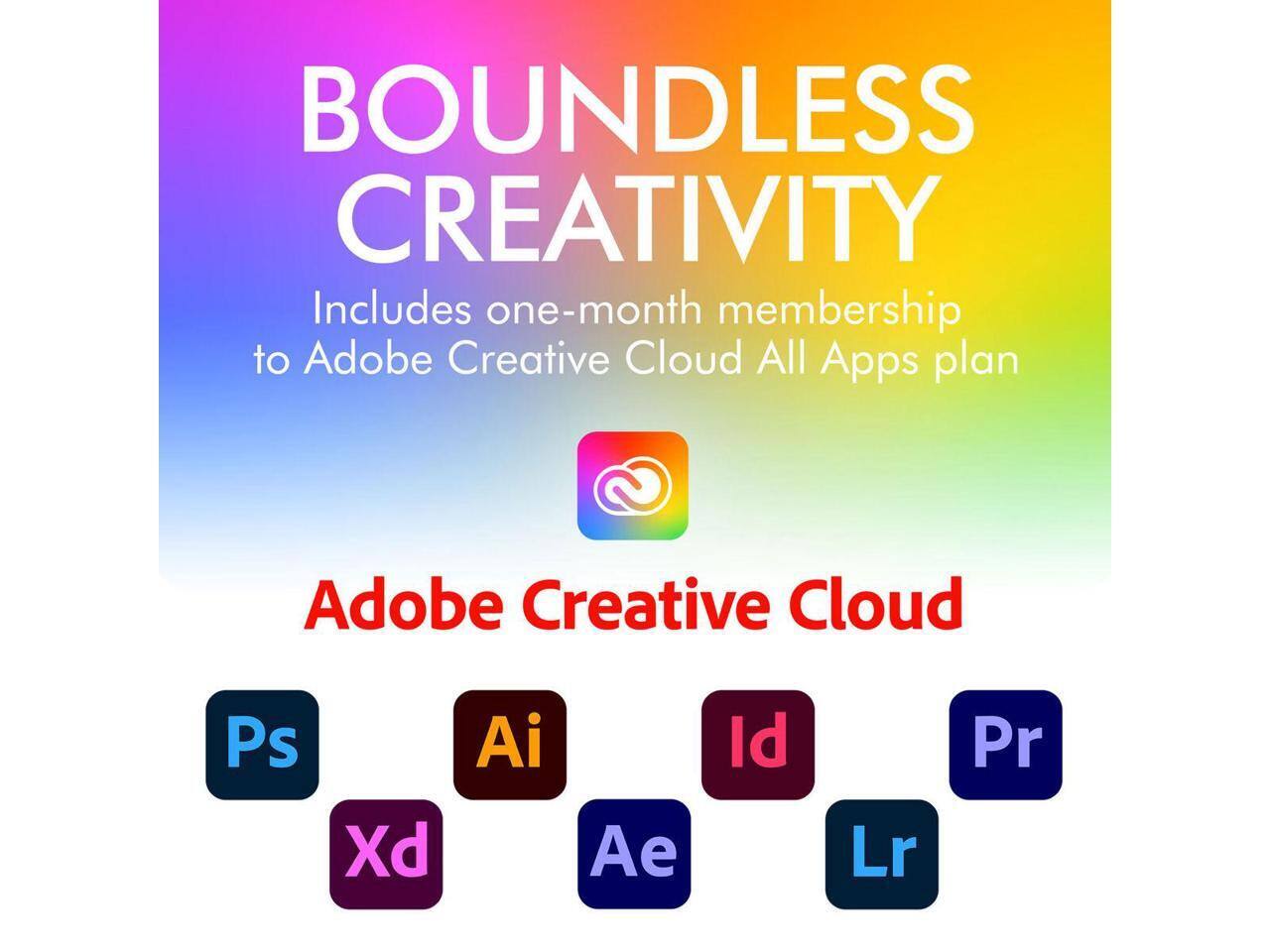 BOUNDLESS CREATIVITY  
Includes one-month membership to Adobe Creative Cloud All Apps plan  
Adobe Creative Cloud  
Ps Xd Ai Ae Id Lr Pr