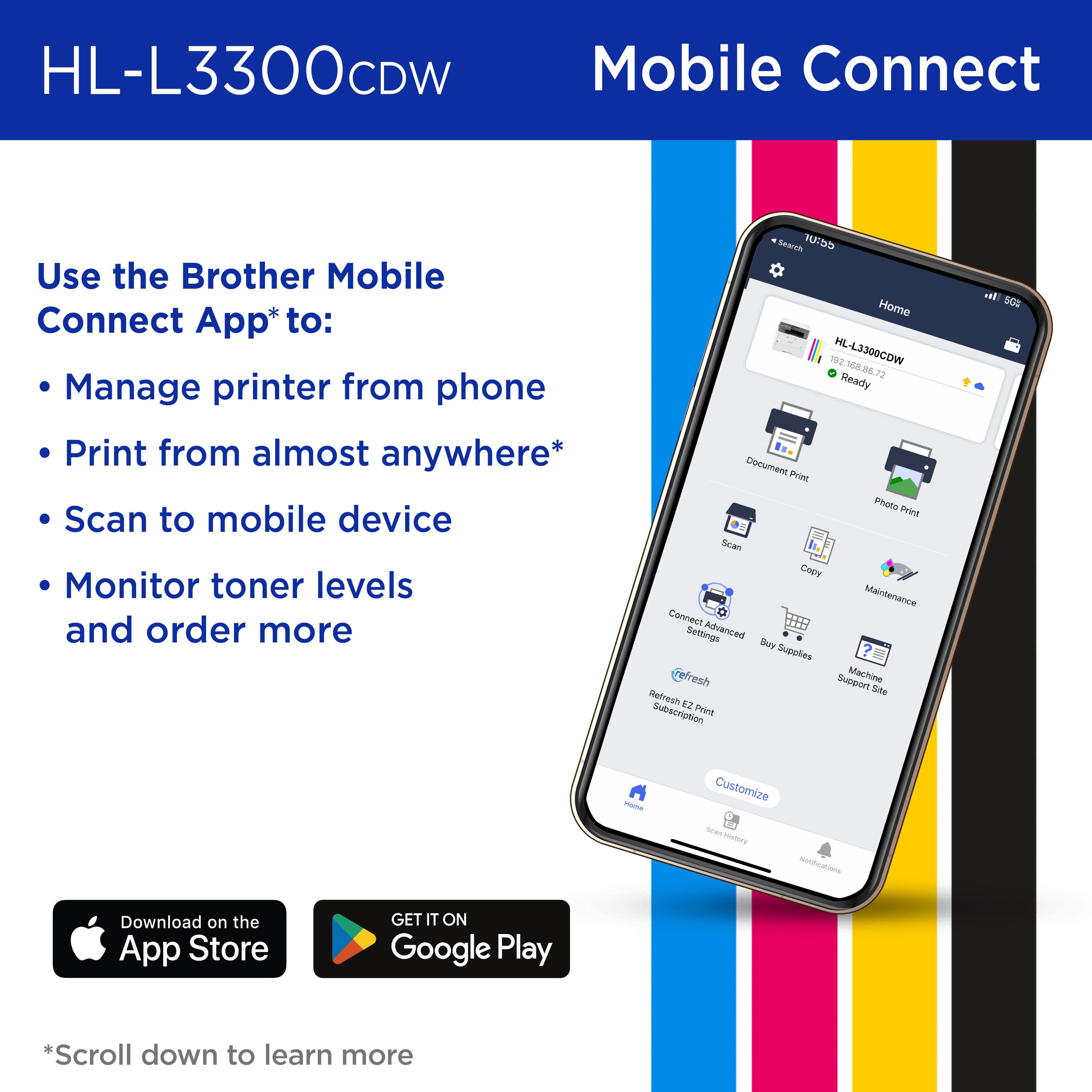 HL-L3300CDW Mobile Connect Use the Brother Mobile Connect App to manage printer from phone, print from almost anywhere, scan to mobile device, monitor toner levels and order more.
