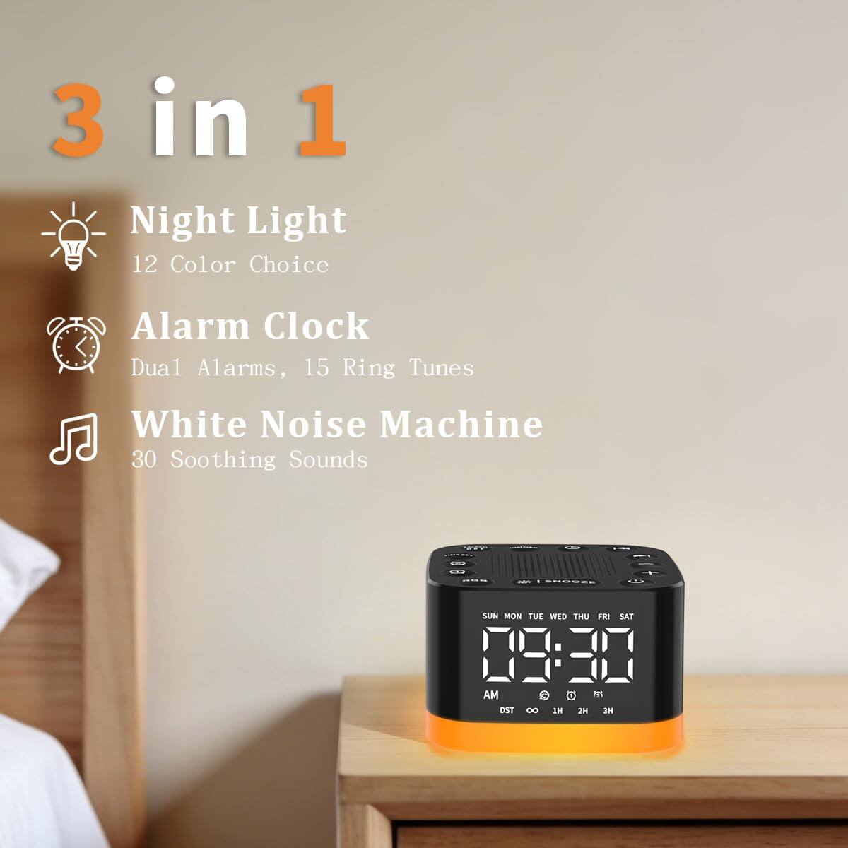 3 in 1 Night Light  
12 Color Choice  
Alarm Clock  
Dual Alarms, 15 Ring Tunes  
White Noise Machine  
30 Soothing Sounds  

SUN MON TUE WED THU FRI SAT  
03:30 AM  
C C m DST D0 SH 2H 3H