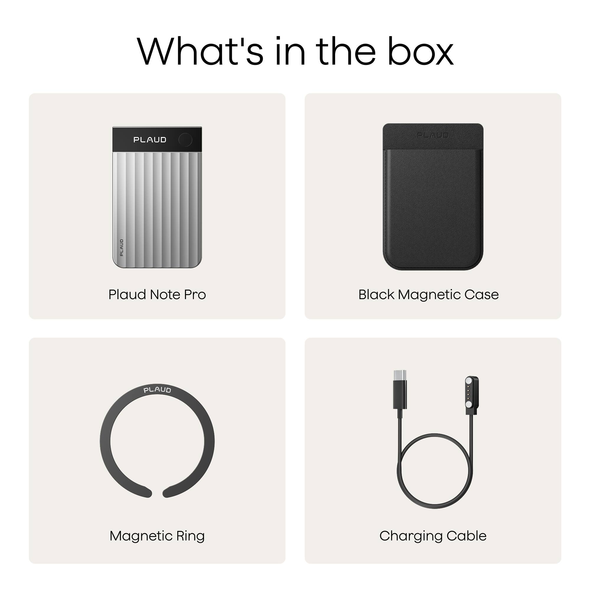What's in the box

- Plaud Note Pro
- Black Magnetic Case
- Magnetic Ring
- Charging Cable