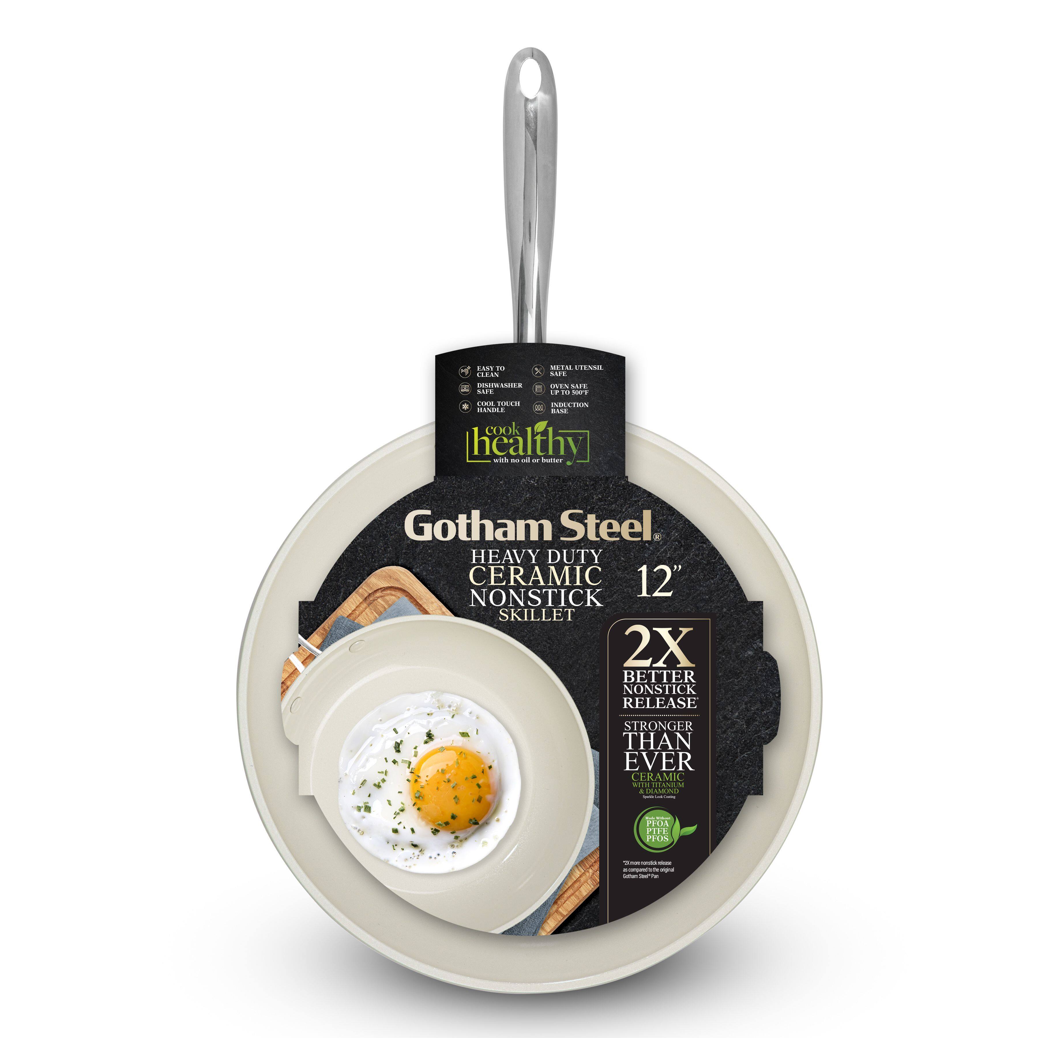 Gotham Steel  
HEAVY DUTY CERAMIC NONSTICK SKILLET  
12"  

2X BETTER NONSTICK RELEASE  
STRONGER THAN EVER  

cook healthy  
with no oil or butter  

EASY TO CLEAN  
DESIGN WASHABLE  
SAFE FOR DISHWASHER  
SAFE FOR OVEN UP TO 500°F  
SAFE FOR MICROWAVE  
SAFE FOR FREEZER  

PROTECTS  
NONSTICK SURFACE