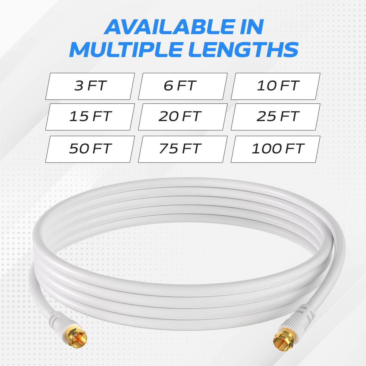 AVAILABLE IN MULTIPLE LENGTHS: 3 FT, 6 FT, 10 FT, 15 FT, 20 FT, 25 FT, 50 FT, 75 FT, 100 FT