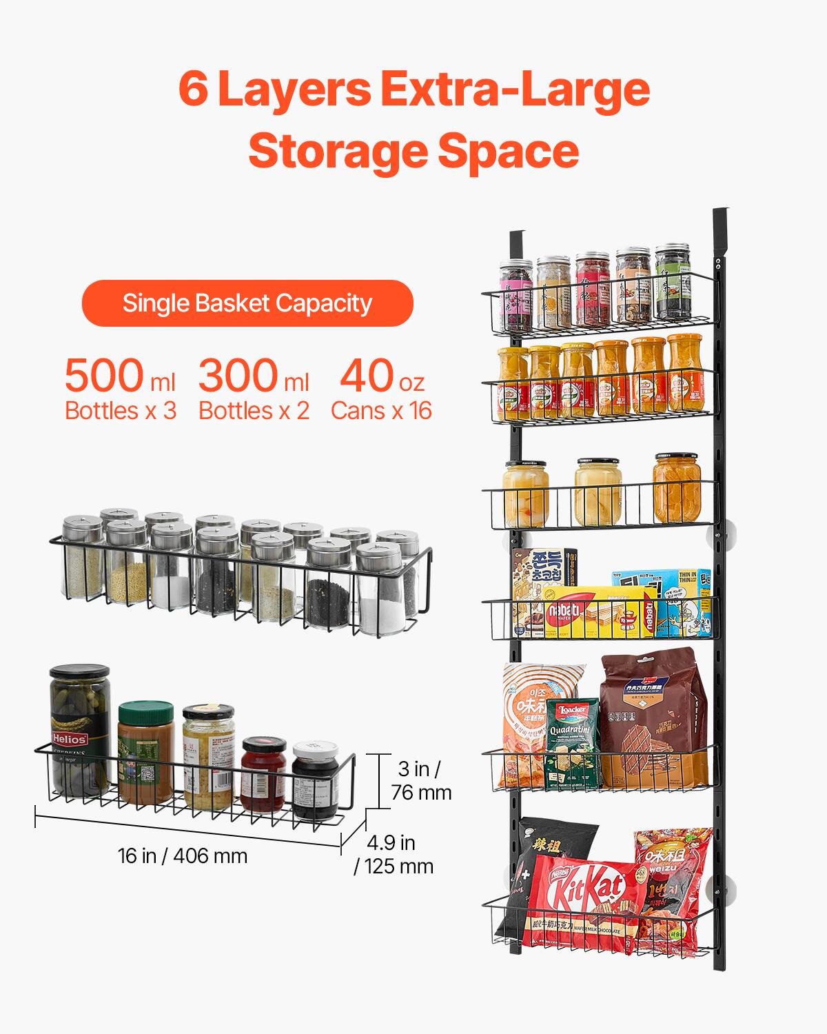 6 Layers Extra-Large Storage Space

Single Basket Capacity

500 ml Bottles x 3  
300 ml Bottles x 2  
40 oz Cans x 16

3 in / 76 mm  
16 in / 406 mm  
4.9 in / 125 mm