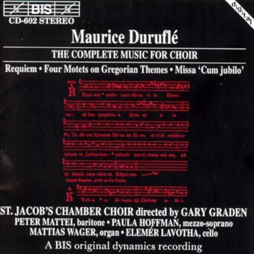BIS  
CD-602 STEREO  

Maurice Duruflé  
THE COMPLETE MUSIC FOR CHOIR  
Requiem • Four Motets on Gregorian Themes • Missa 'Cum jubilo'  

ST. JACOB'S CHAMBER CHOIR directed by GARY GRADEN  
PETER MATTEI, baritone • PAULA HOFFMAN, mezzo-soprano  
MATTIAS WAGER, organ • ELEMER LAVOTHA, cello  

A BIS original dynamics recording