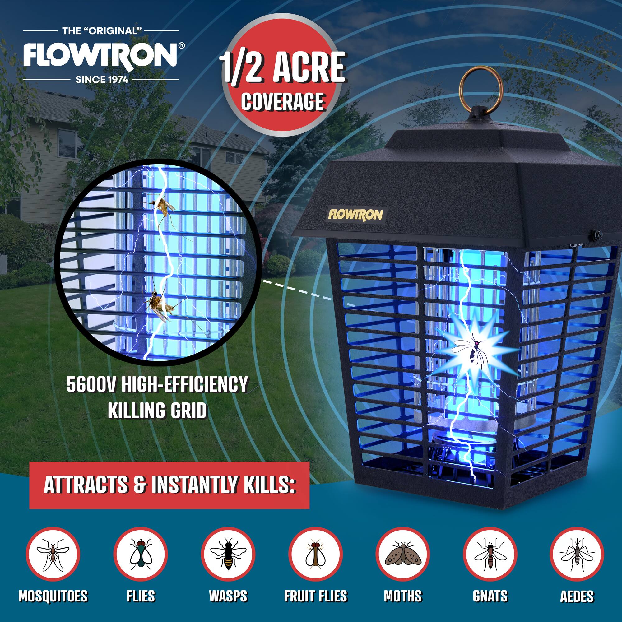 THE "ORIGINAL" FLOWTRON SINCE 1974 1/2 ACRE COVERAGE FLOWTRON 5600V HIGH-EFFICIENCY KILLING GRID ATTRACTS & INSTANTLY KILLS: MOSQUITOES FLIES WASPS FRUIT FLIES MOTHS GNATS AEDES