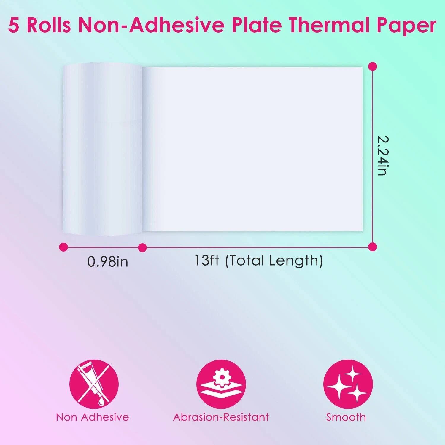 5 Rolls Non-Adhesive Plate Thermal Paper
2.24in
0.98in
13ft (Total Length)
Non Adhesive
Abrasion-Resistant
Smooth