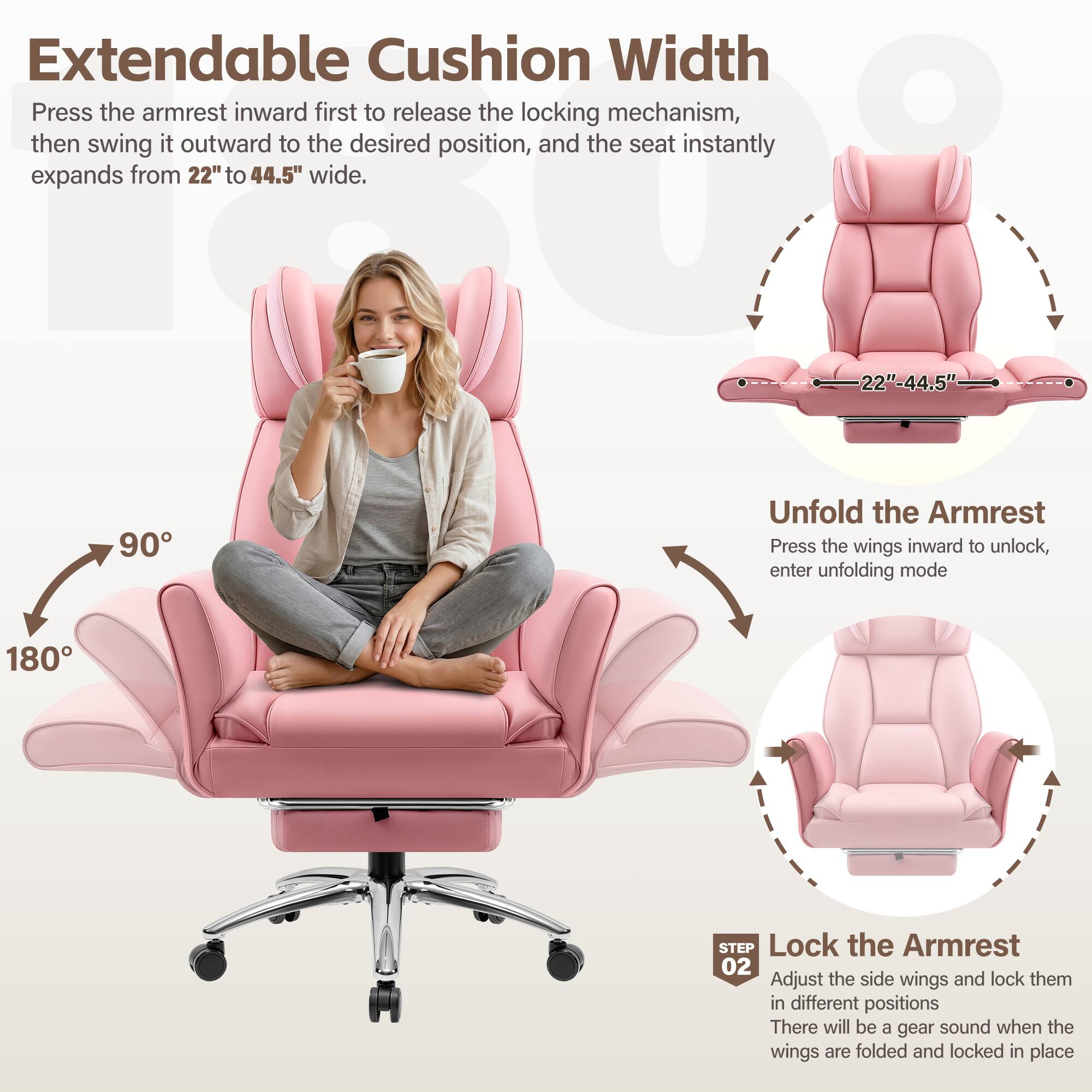 Extendable Cushion Width  
Press the armrest inward first to release the locking mechanism, then swing it outward to the desired position, and the seat instantly expands from 22" to 44.5" wide.  

Unfold the Armrest  
Press the wings inward to unlock, enter unfolding mode  

Lock the Armrest  
Adjust the side wings and lock them in different positions  
There will be a gear sound when the wings are folded and locked in place