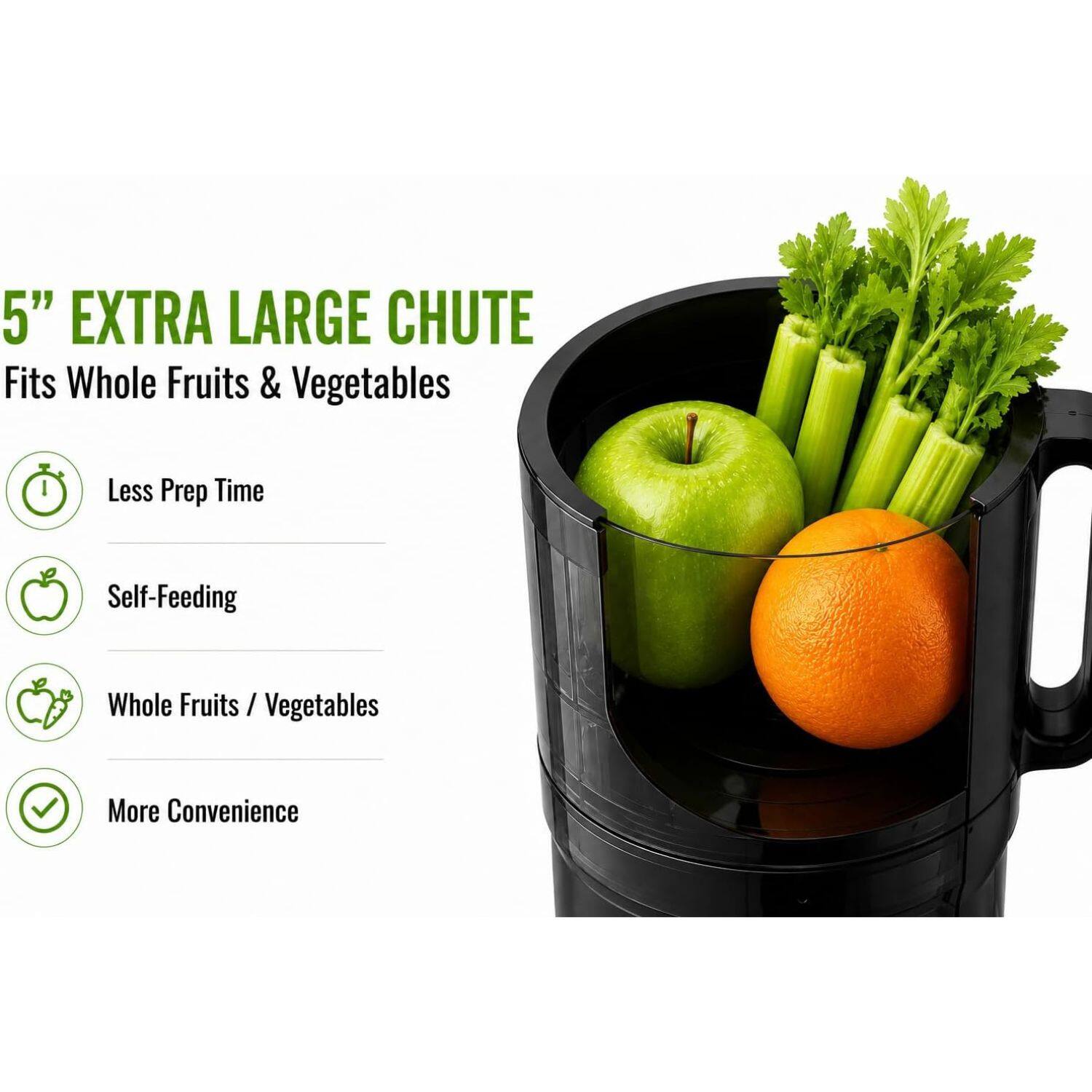 5" EXTRA LARGE CHUTE  
Fits Whole Fruits & Vegetables  

- Less Prep Time  
- Self-Feeding  
- Whole Fruits / Vegetables  
- More Convenience