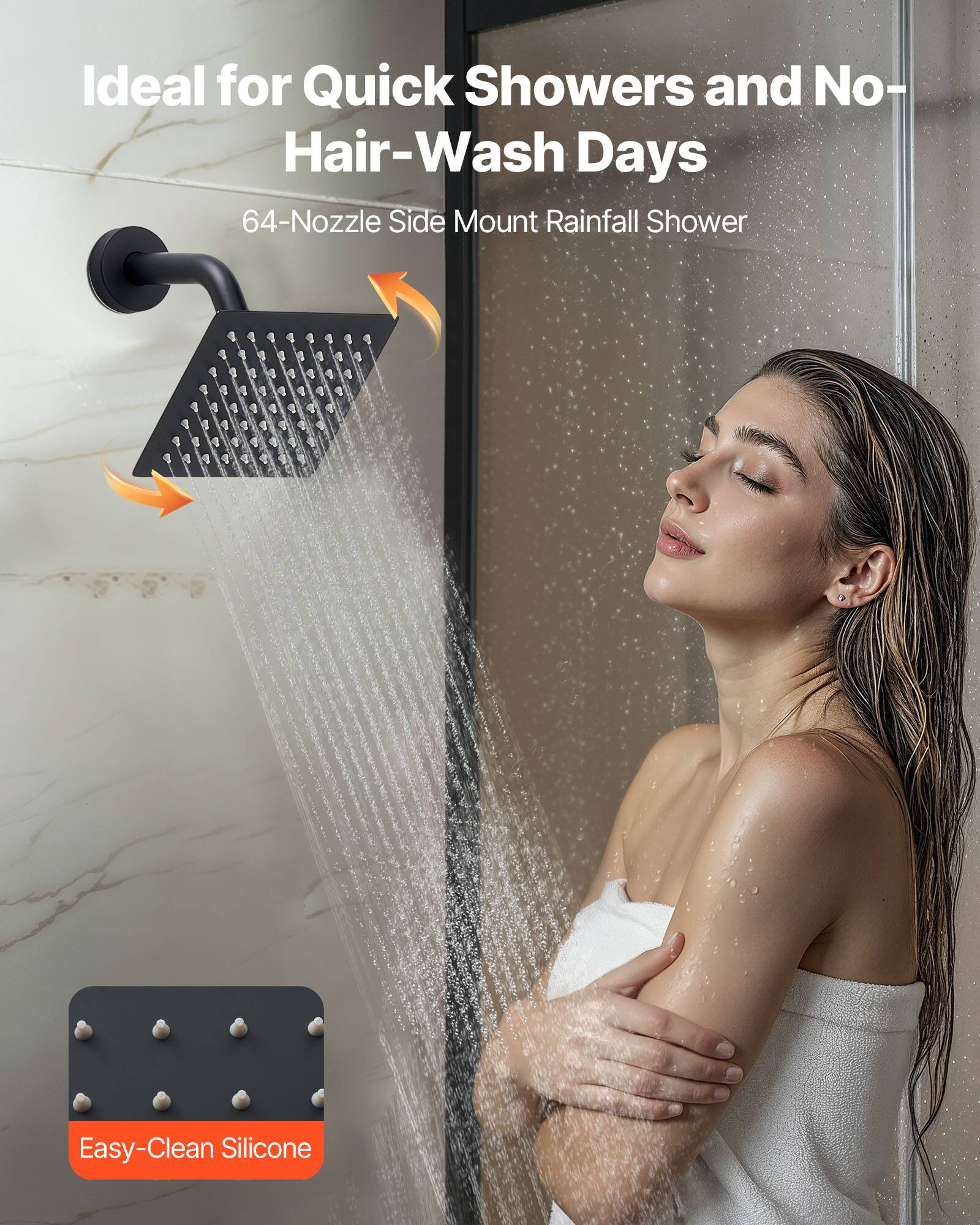 Ideal for Quick Showers and No-Hair-Wash Days

64-Nozzle Side Mount Rainfall Shower

Easy-Clean Silicone