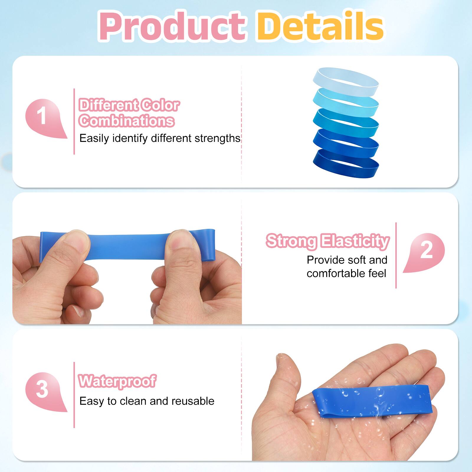 Product Details

1. Different Color Combinations
   - Easily identify different strengths

2. Strong Elasticity
   - Provide soft and comfortable feel

3. Waterproof
   - Easy to clean and reusable