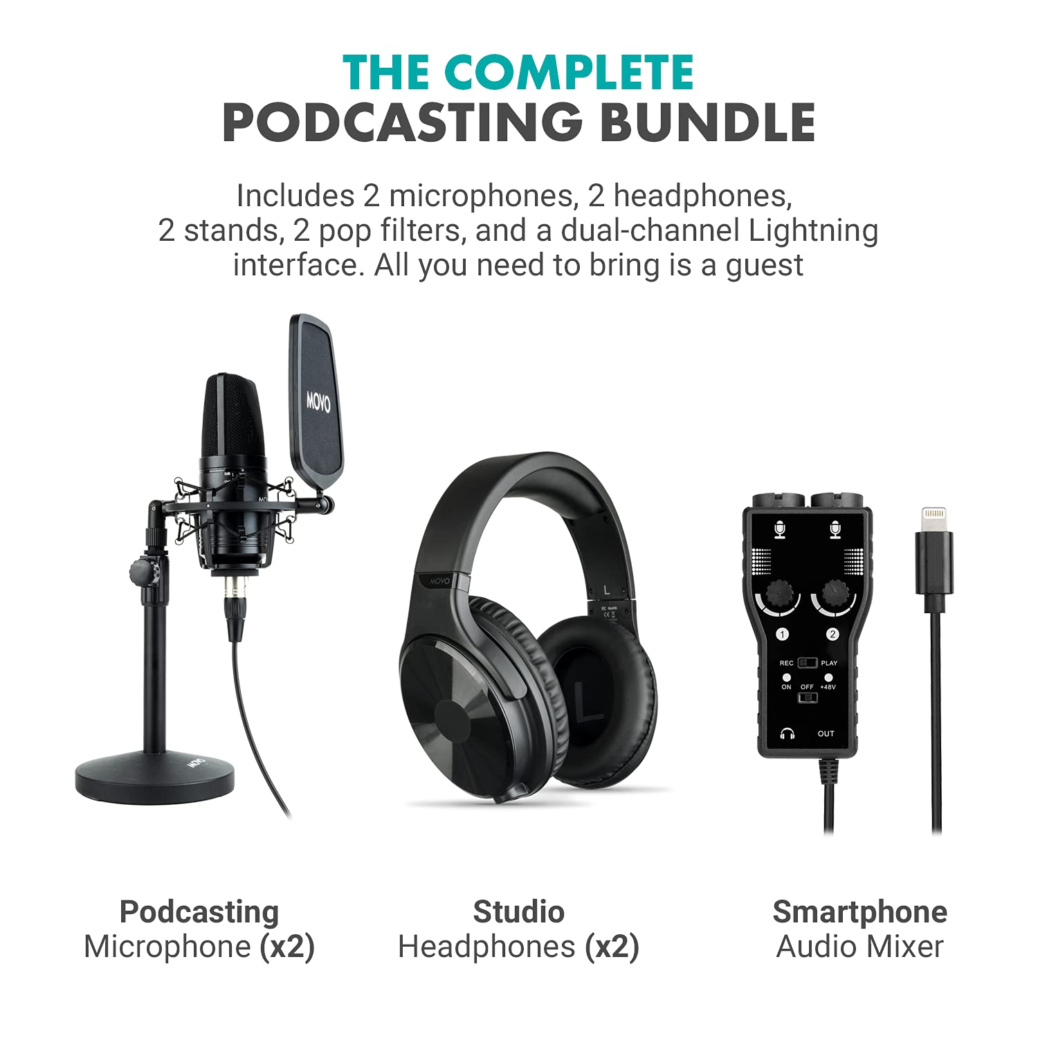 THE COMPLETE PODCASTING BUNDLE

Includes 2 microphones, 2 headphones, 2 stands, 2 pop filters, and a dual-channel Lightning interface. All you need to bring is a guest.

Podcasting Microphone (x2)

Studio Headphones (x2)

Smartphone Audio Mixer