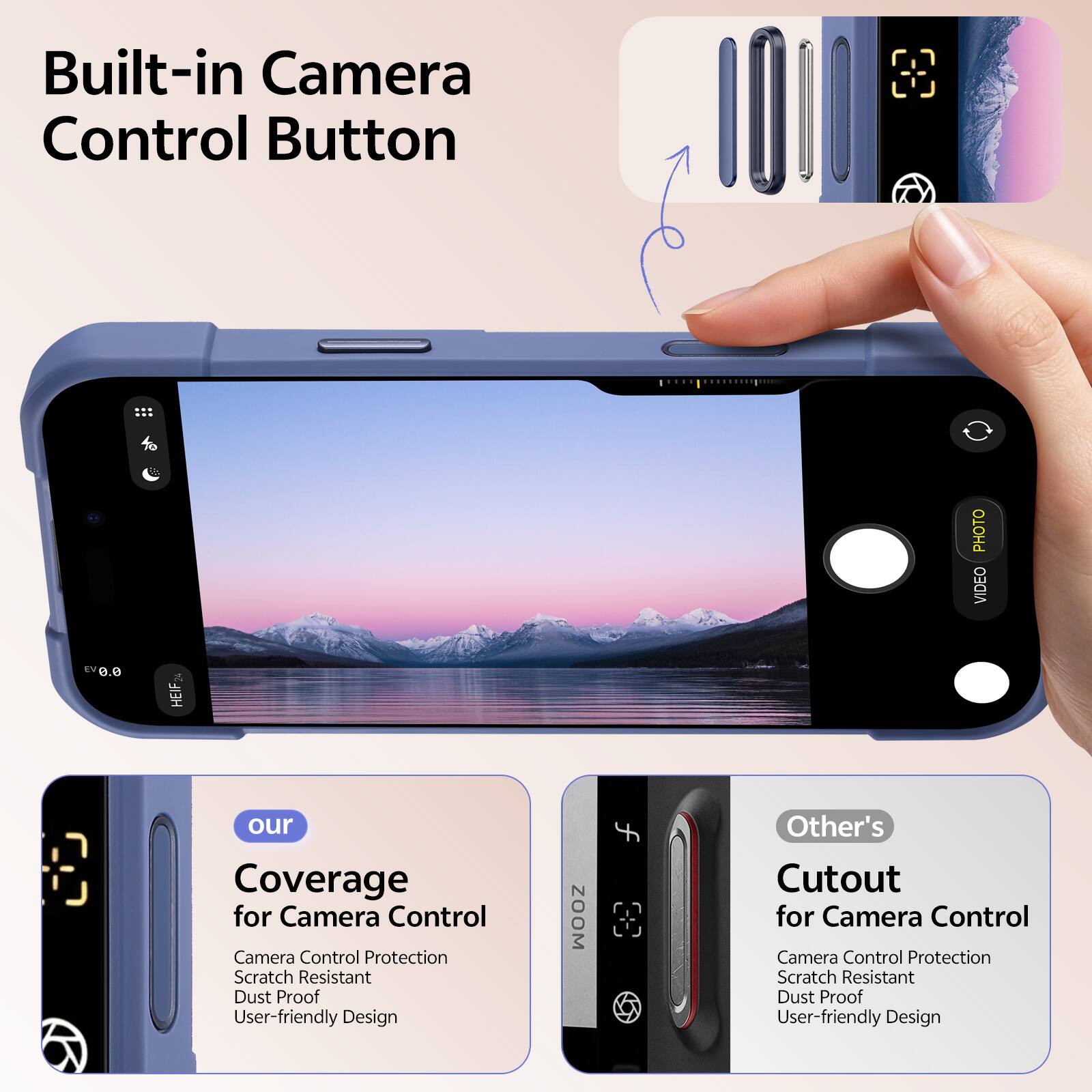Built-in Camera Control Button

PHOTO VIDEO

e.0 HEIF

our Coverage for Camera Control
Camera Control Protection
Scratch Resistant
Dust Proof
User-friendly Design

Other's Cutout for Camera Control
Camera Control Protection
Scratch Resistant
Dust Proof
User-friendly Design