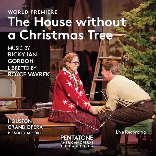 WORLD PREMIERE  
The House without a Christmas Tree  

MUSIC BY  
RICKY IAN GORDON  
LIBRETTO BY  
ROYCE VAVREK  

HOUSTON GRAND OPERA  
BRADLEY MOORE  

PENTATONE  
AMERICAN OPERAS  

Live Recording