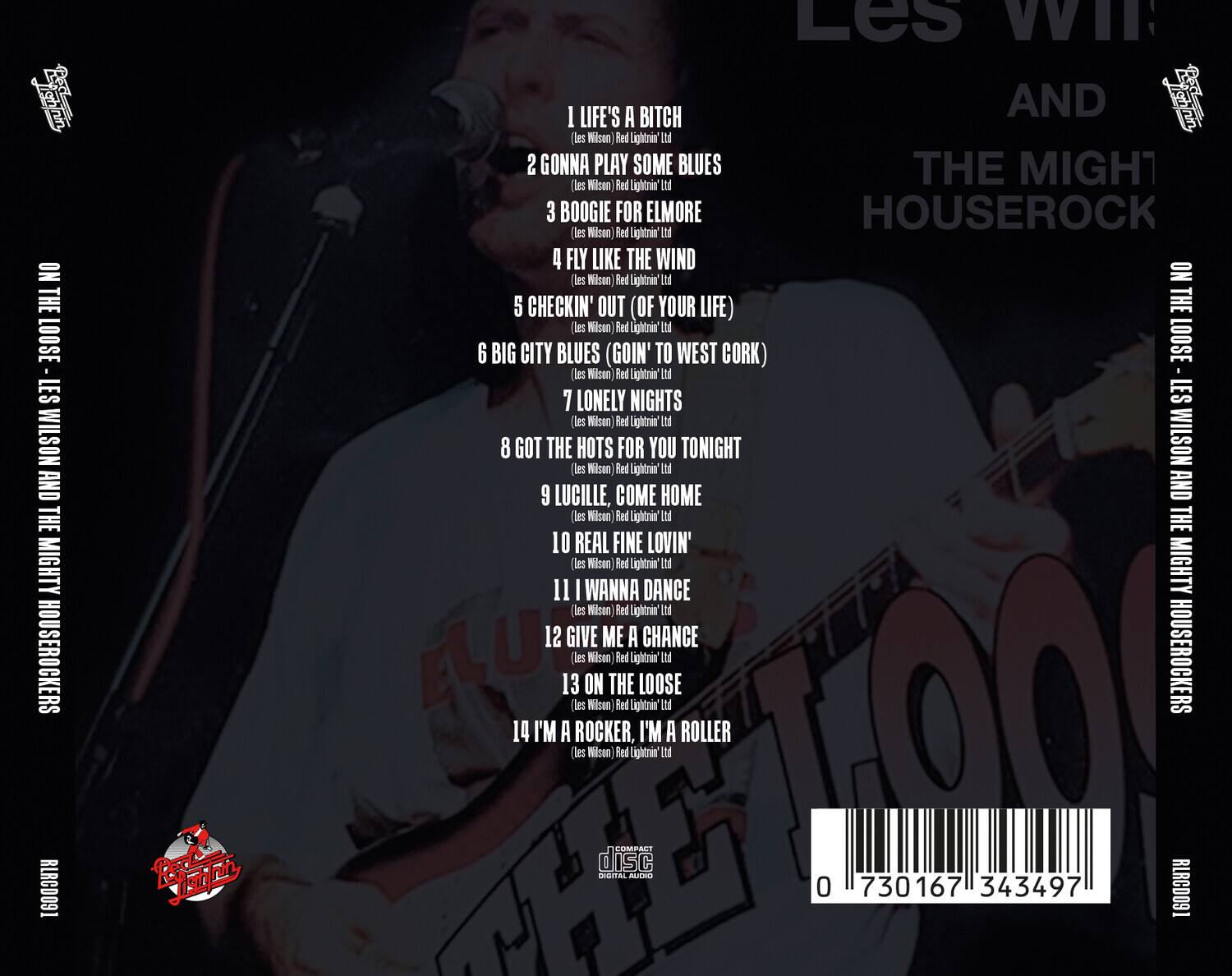 Les Wilson and the Mighty Houserockers  
ON THE LOOSE  

1. Life's a Bitch  
(Les Wilson / Red Lightning Ltd)  

2. Gonna Play Some Blues  
(Les Wilson / Red Lightning Ltd)  

3. Boogie for Elmore  
(Les Wilson / Red Lightning Ltd)  

4. Fly Like the Wind  
(Les Wilson / Red Lightning Ltd)  

5. Checkin' Out (of Your Life)  
(Les Wilson / Red Lightning Ltd)  

6. Big City Blues (Goin' to West Cork)  
(Les Wilson / Red Lightning Ltd)  

7. Lonely Nights  
(Les Wilson / Red Lightning Ltd)  

8. Got the Hots for You Tonight  
(Les Wilson / Red Lightning Ltd)  

9. Lucille, Come Home  
(Les Wilson / Red Lightning Ltd)  

10. Real Fine Lovin'  
(Les Wilson / Red Lightning Ltd)  

11. I Wanna Dance  
(Les Wilson / Red Lightning Ltd)  

12. Give Me a Chance  
(Les Wilson / Red Lightning Ltd)  

13. On the Loose  
(Les Wilson / Red Lightning Ltd)  

14. I'm a Rocker, I'm a Roller