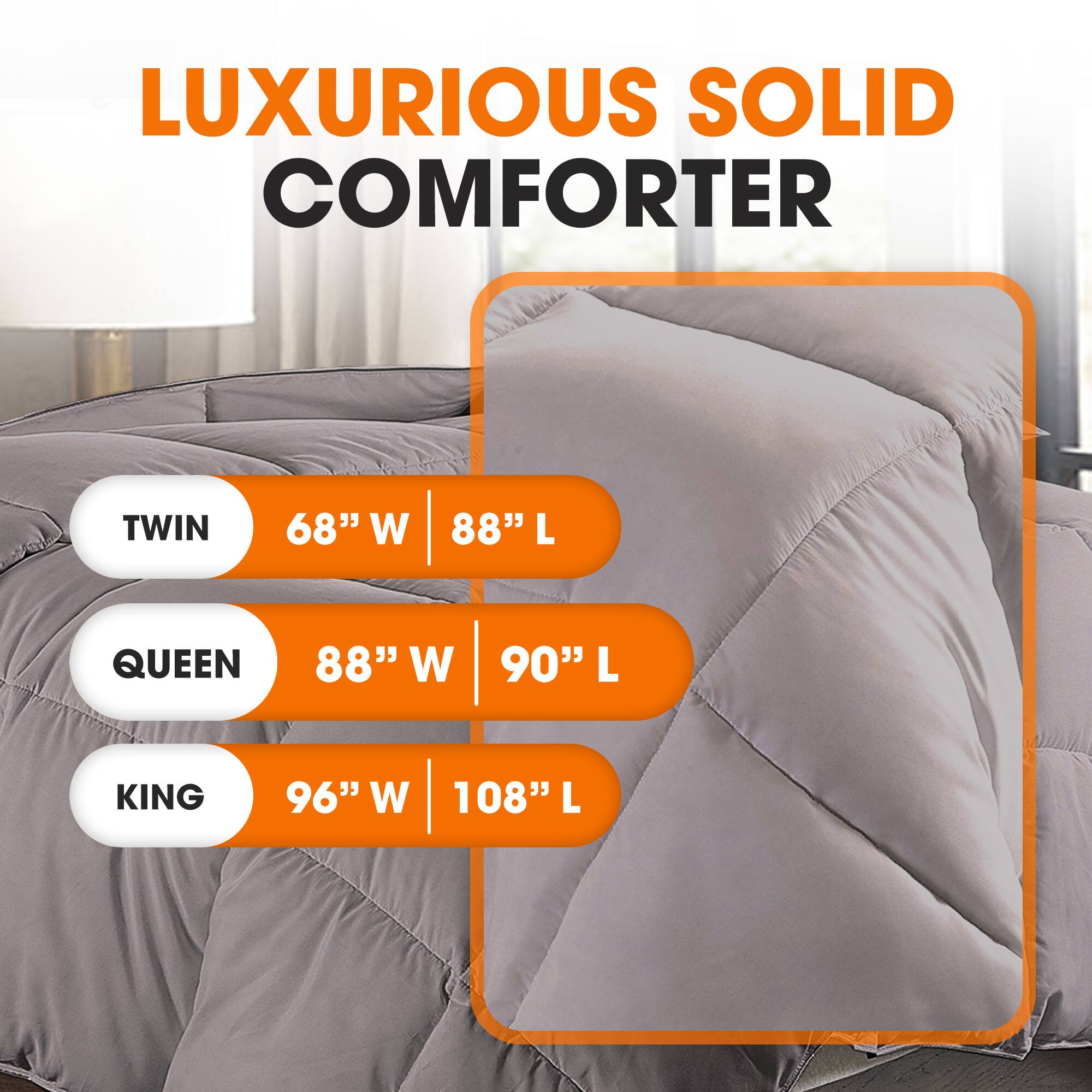LUXURIOUS SOLID COMFORTER

TWIN  
68" W | 88" L

QUEEN  
88" W | 90" L

KING  
96" W | 108" L