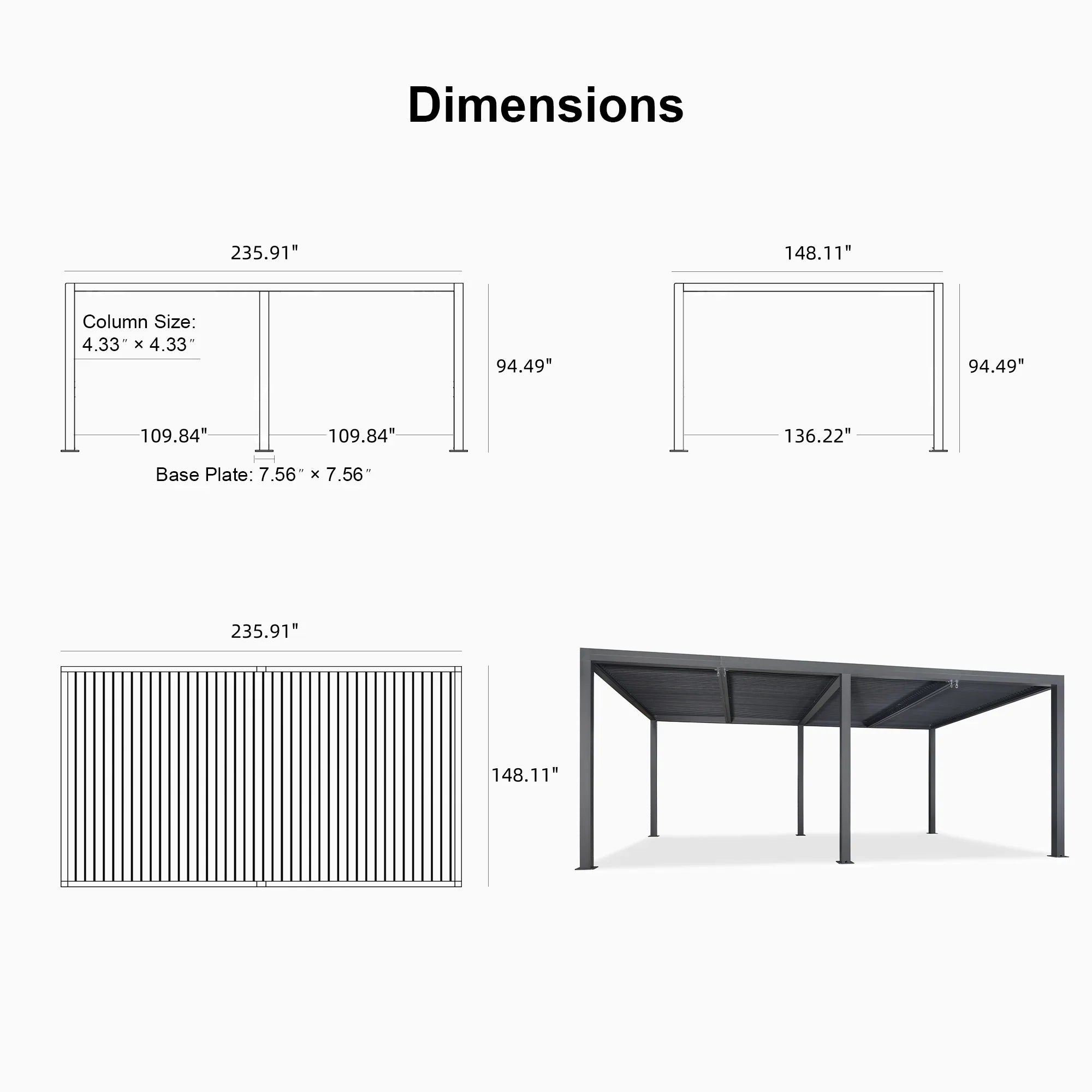 Dimensions  
235.91" x 148.11"  
Column Size: 4.33" x 4.33"  
94.49" x 94.49"  
109.84" x 109.84"  
136.22"  
Base Plate: 7.56" x 7.56"