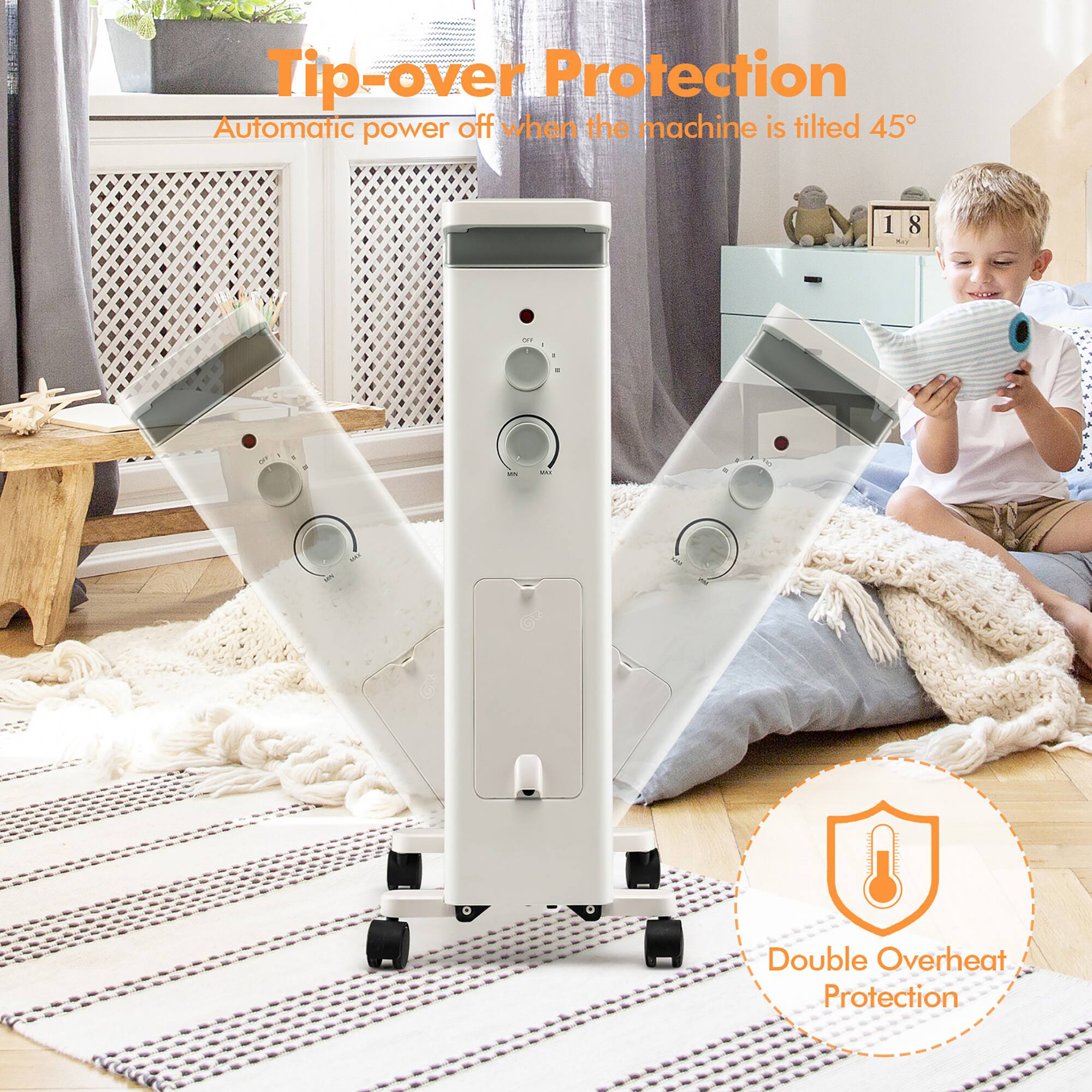 Tip-over Protection  
Automatic power off when the machine is tilted 45°  

Double Overheat Protection