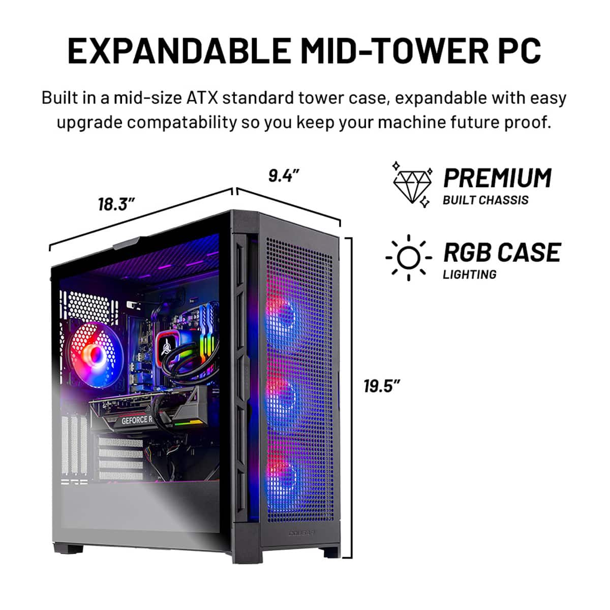 EXPANDABLE MID-TOWER PC: Built in a mid-size ATX standard tower case, expandable with easy upgrade compatibility so you keep your machine future-proof. 18.3" x 9.4"