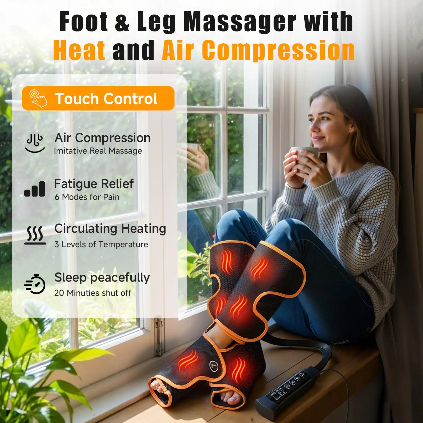 Foot & Leg Massager with Heat and Air Compression

- Touch Control
- Air Compression
  - Imitative Real Massage
- Fatigue Relief
  - 6 Modes for Pain
- Circulating Heating
  - 3 Levels of Temperature
- Sleep peacefully
  - 20 Minutes shut off