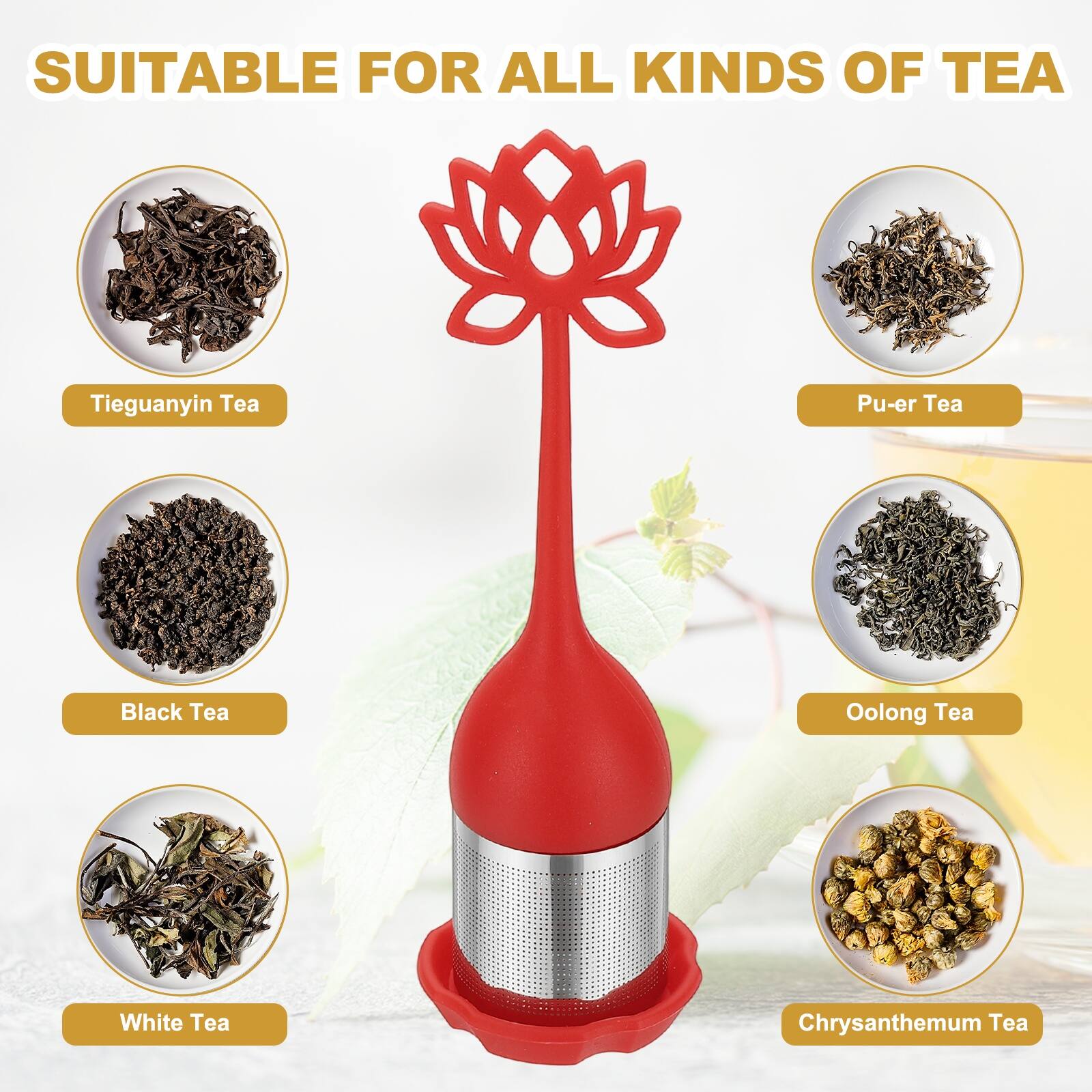 SUITABLE FOR ALL KINDS OF TEA

- Tieguanyin Tea
- Pu-er Tea
- Black Tea
- Oolong Tea
- White Tea
- Chrysanthemum Tea