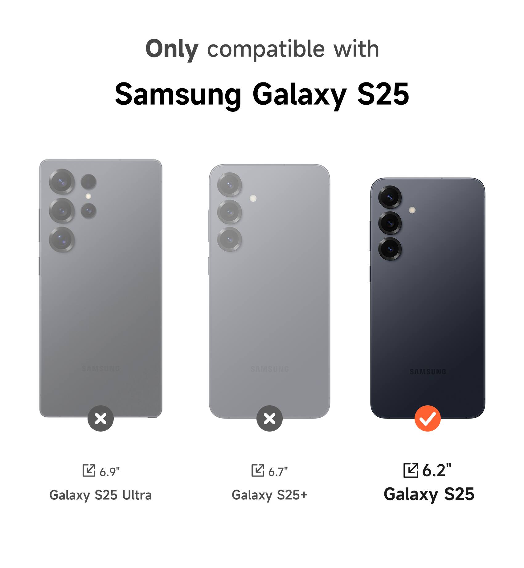 Only compatible with Samsung Galaxy S25

Samsung Galaxy S25

6.9" Galaxy S25 Ultra

6.7" Galaxy S25+

6.2" Galaxy S25
