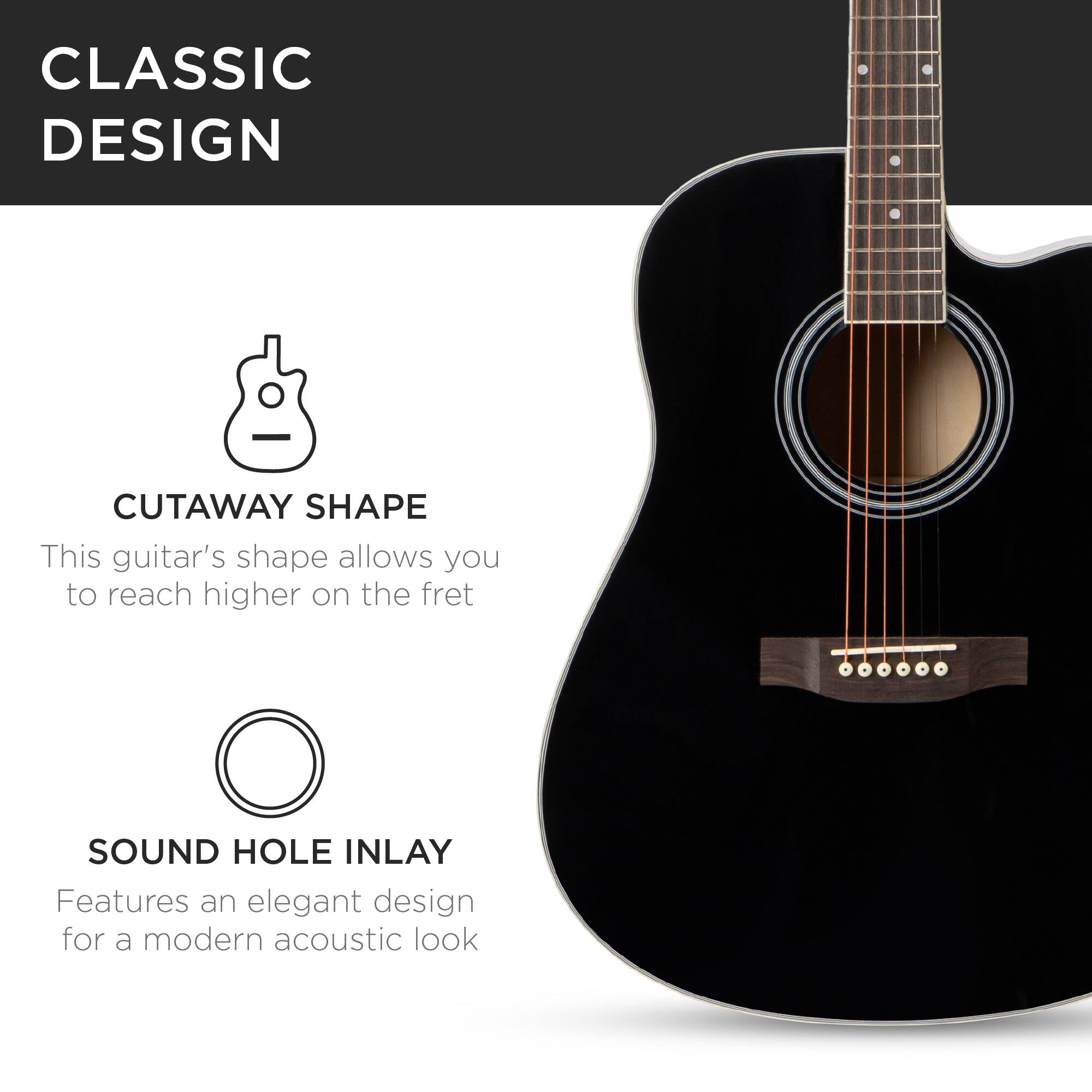 CLASSIC DESIGN
CUTAWAY SHAPE
This guitar's shape allows you to reach higher on the fret
SOUND HOLE INLAY
Features an elegant design for a modern acoustic look