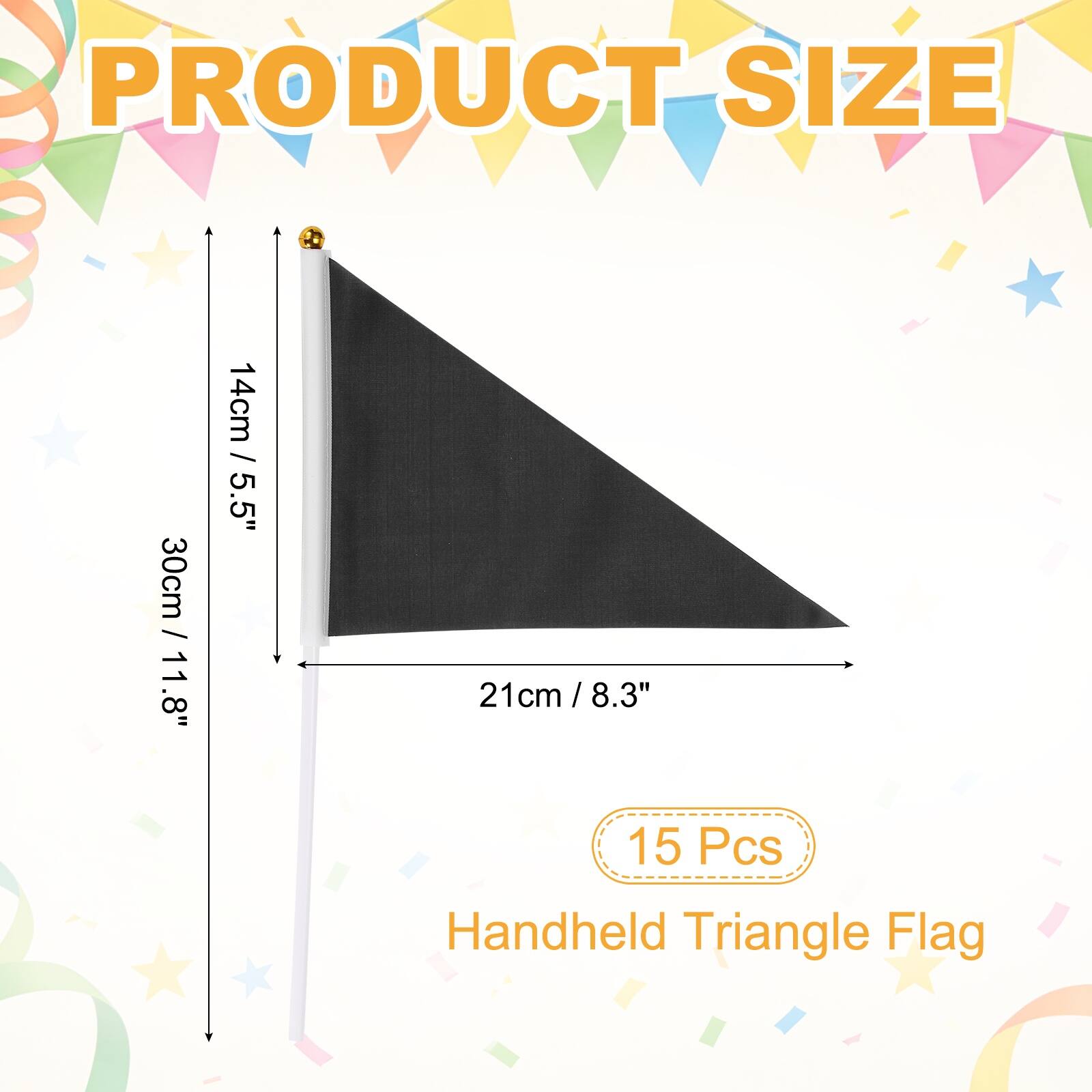 PRODUCT SIZE  
30cm / 11.8"  
14cm / 5.5"  
21cm / 8.3"  
15 Pcs  
Handheld Triangle Flag