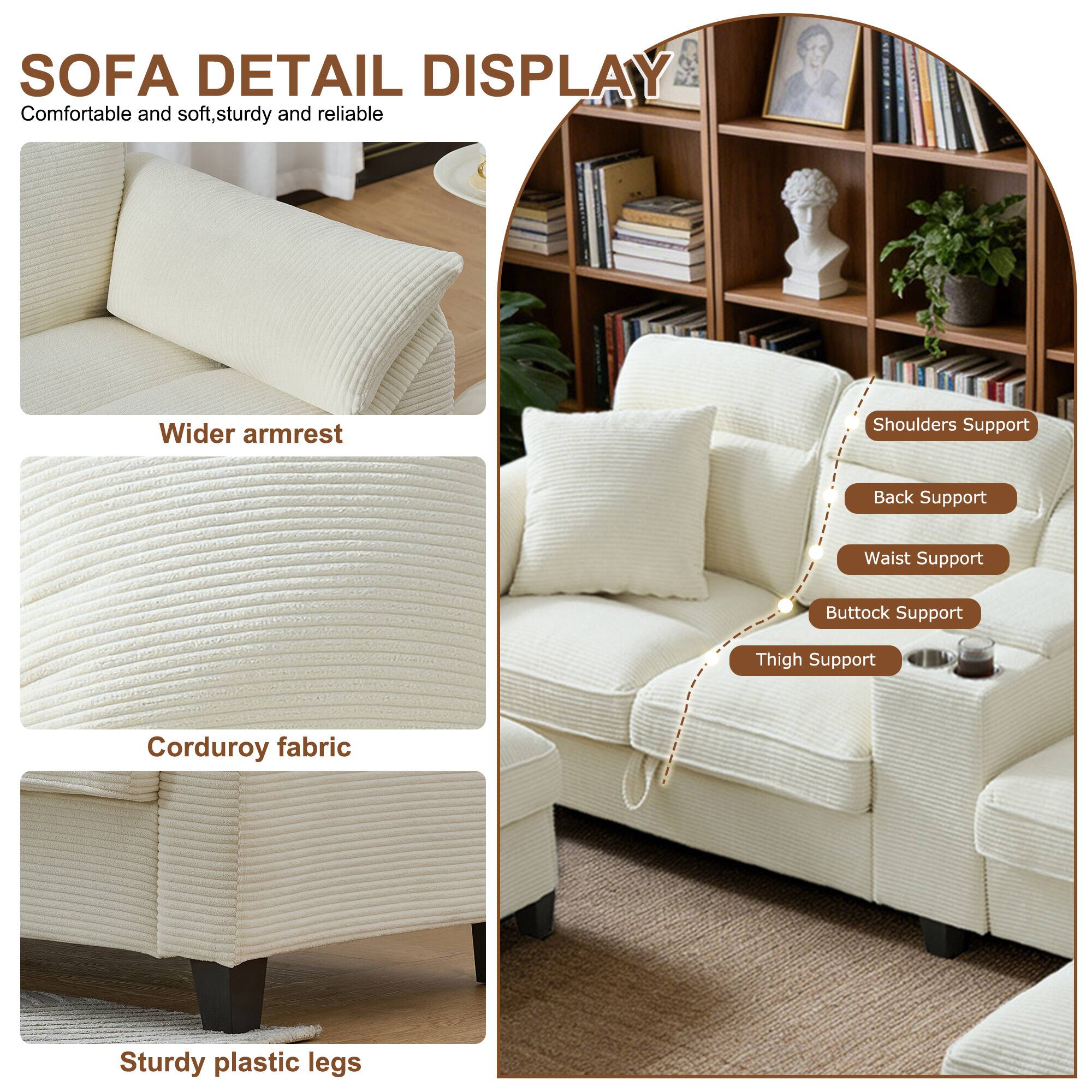 SOFA DETAIL DISPLAY  
Comfortable and soft, sturdy and reliable  
Wider armrest  
Shoulders Support  
Back Support  
Waist Support  
Buttock Support  
Thigh Support  
Corduroy fabric  
Sturdy plastic legs